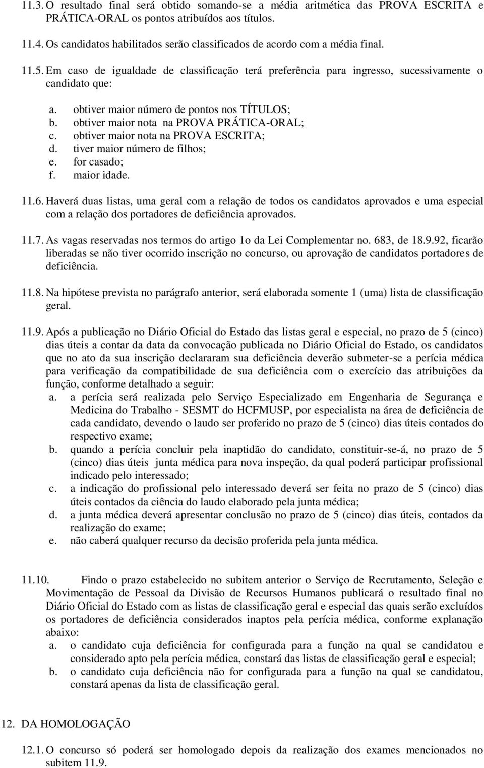 obtiver maior número de pontos nos TÍTULOS; b. obtiver maior nota na PROVA PRÁTICA-ORAL; c. obtiver maior nota na PROVA ESCRITA; d. tiver maior número de filhos; e. for casado; f. maior idade. 11.6.