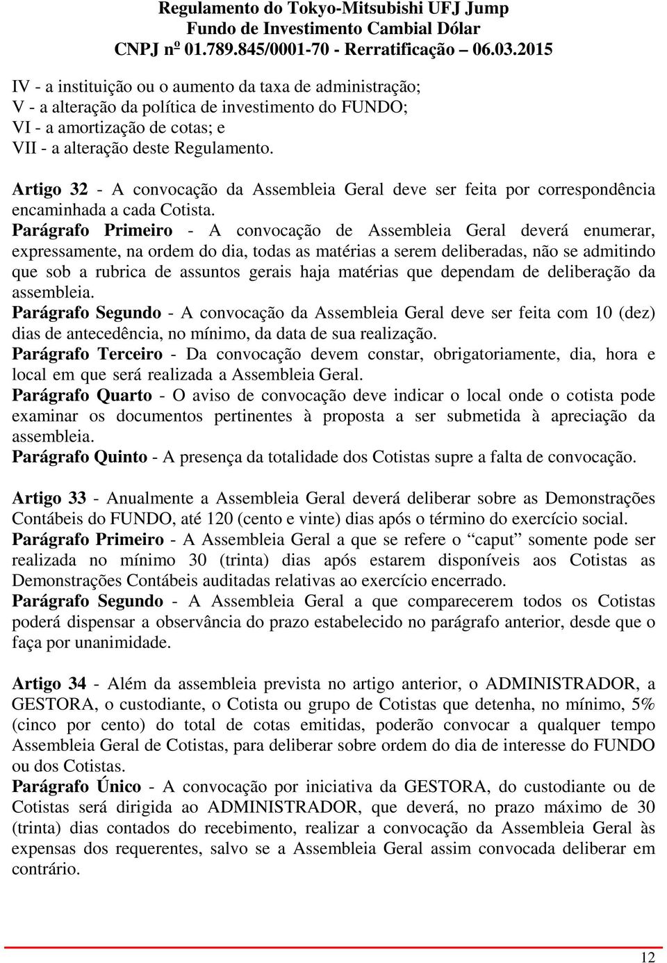 Parágrafo Primeiro - A convocação de Assembleia Geral deverá enumerar, expressamente, na ordem do dia, todas as matérias a serem deliberadas, não se admitindo que sob a rubrica de assuntos gerais