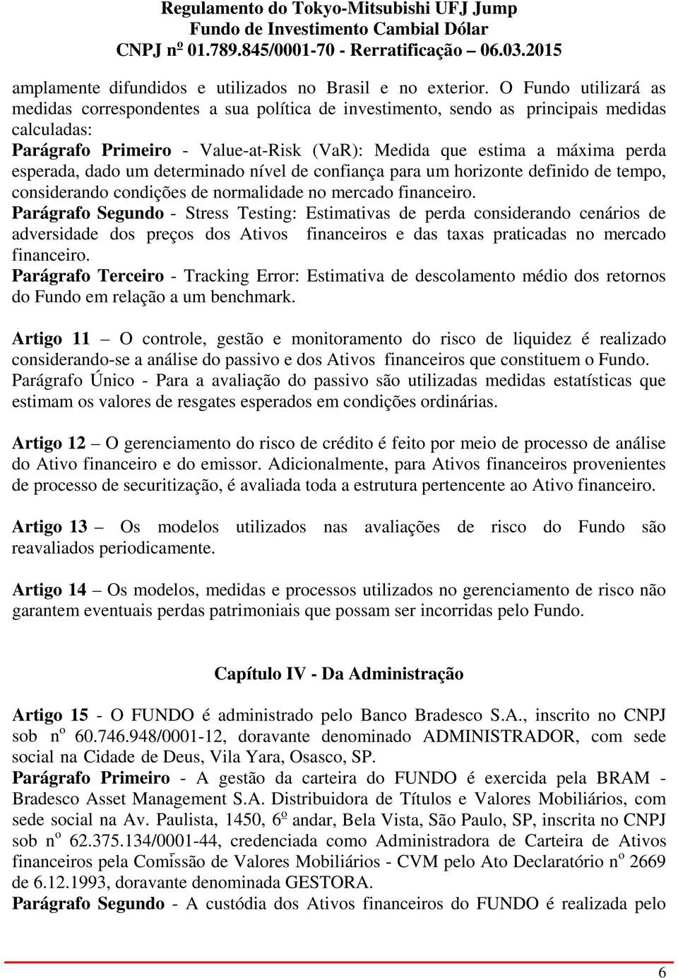 esperada, dado um determinado nível de confiança para um horizonte definido de tempo, considerando condições de normalidade no mercado financeiro.