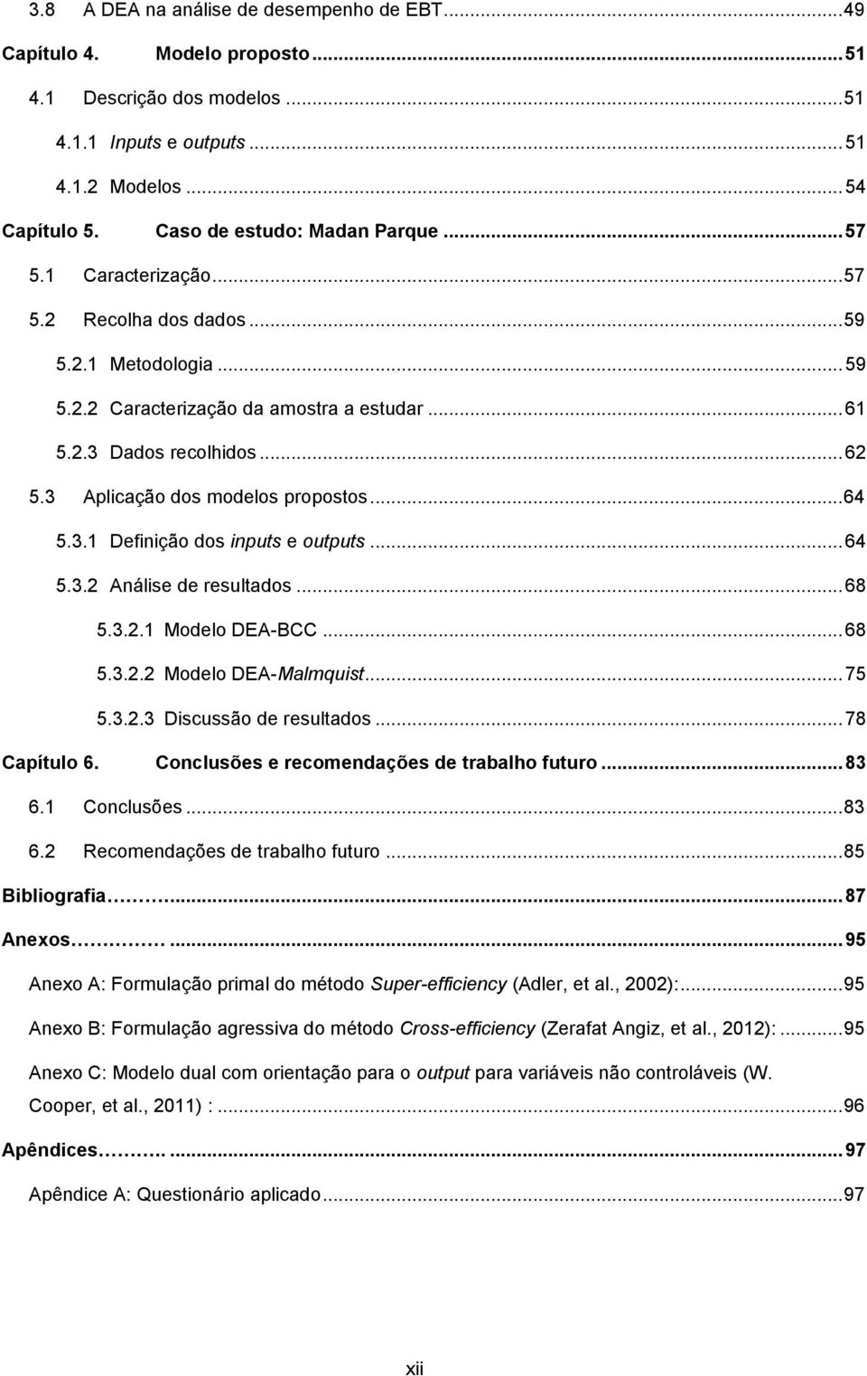 .. 64 5.3.2 Análise de resulados... 68 5.3.2.1 5.3.2.2 5.3.2.3 Modelo DEA-BCC... 68 Modelo DEA-Malmquis... 75 Discussão de resulados... 78 Capíulo 6. Conclusões e recomendações de rabalho fuuro... 83 6.