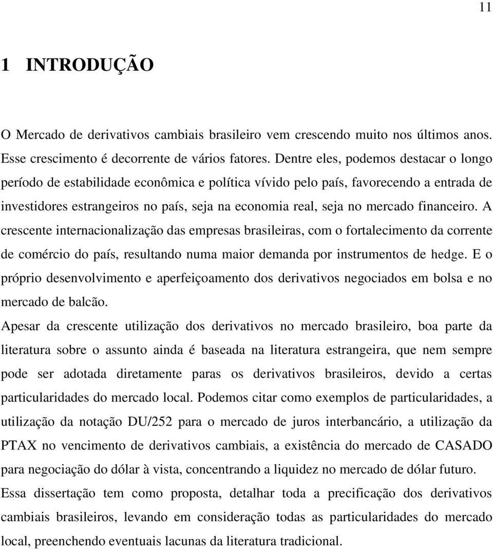 financeiro. A crescente internacionalização das empresas brasileiras, com o fortalecimento da corrente de comércio do país, resultando numa maior demanda por instrumentos de hedge.