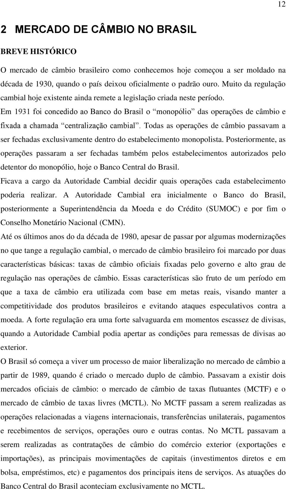 Em 1931 foi concedido ao Banco do Brasil o monopólio das operações de câmbio e fixada a chamada centralização cambial.