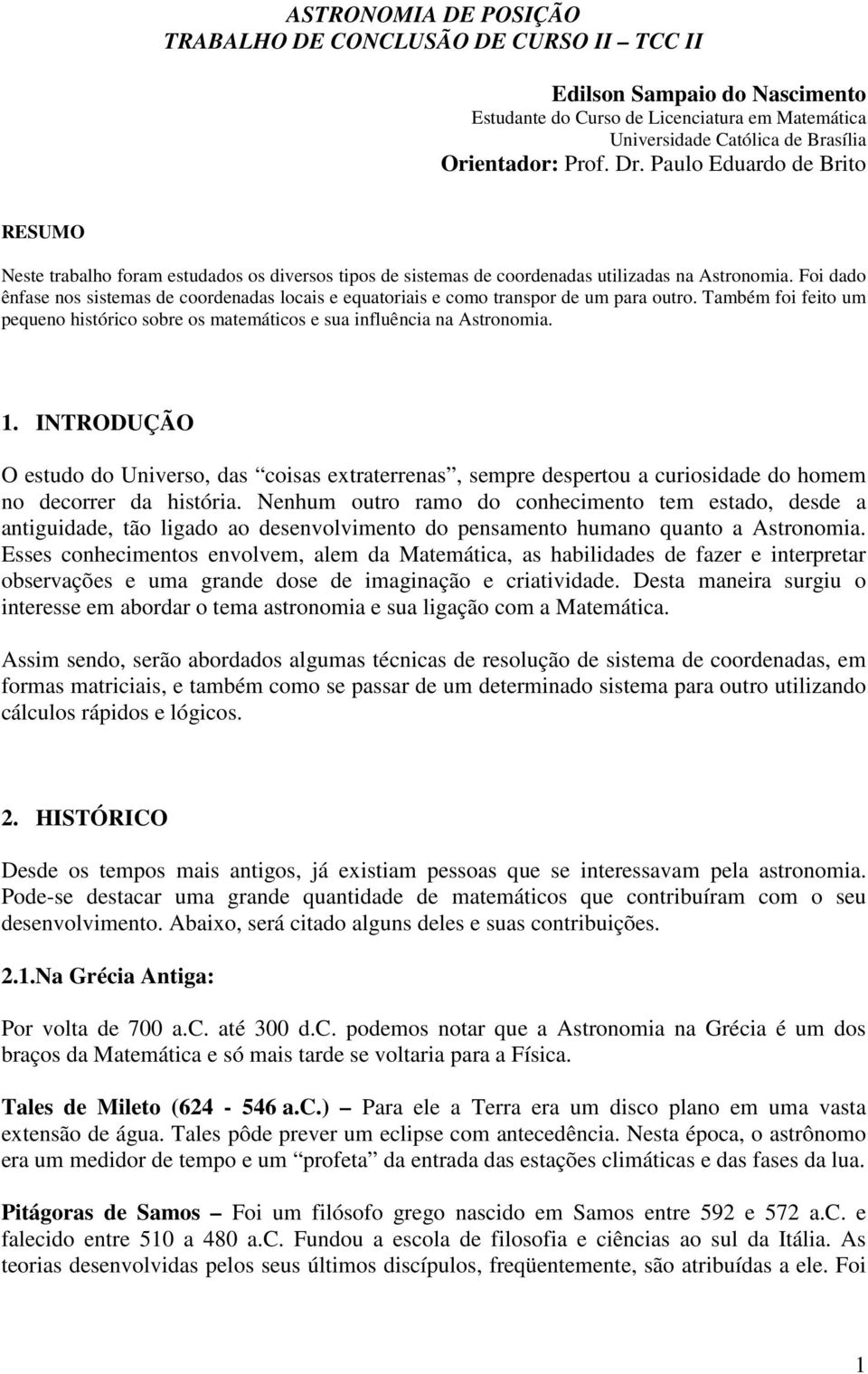 Fi dad ênfase ns sistemas de crdenadas lcais e equatriais e cm transpr de um para utr. Também fi feit um pequen históric sbre s matemátics e sua influência na Astrnmia. 1.