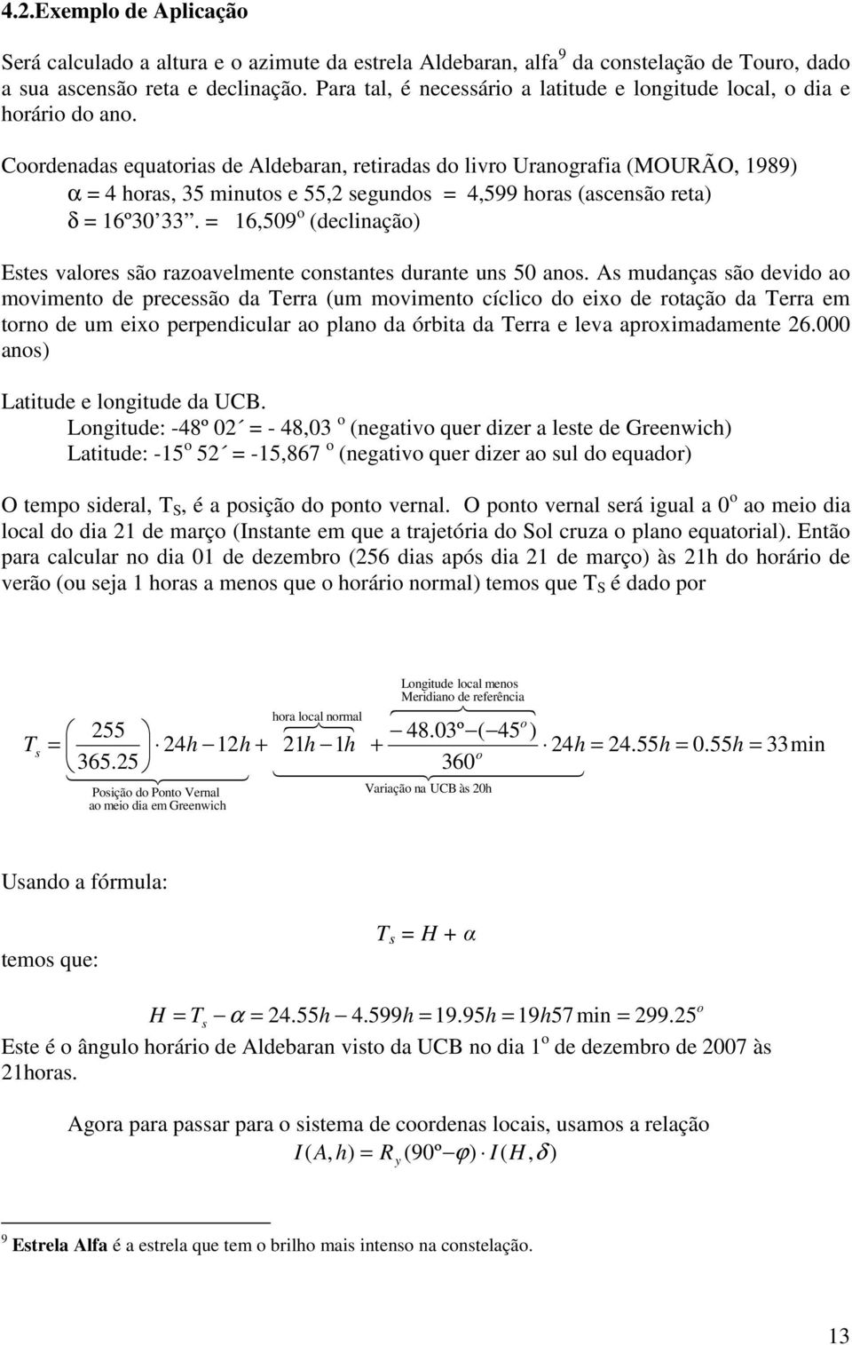 Crdenadas equatrias de Aldebaran, retiradas d livr Urangrafia (MOURÃO, 1989) α = 4 hras, 35 minuts e 55,2 segunds = 4,599 hras (ascensã reta) δ = 16º30 33.