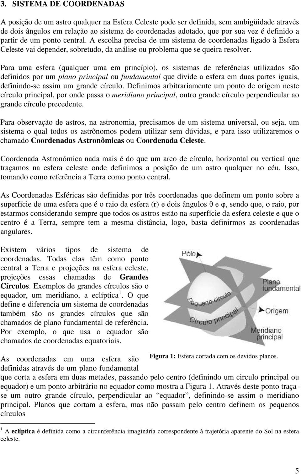 Para uma esfera (qualquer uma em princípi), s sistemas de referências utilizads sã definids pr um plan principal u fundamental que divide a esfera em duas partes iguais, definind-se assim um grande