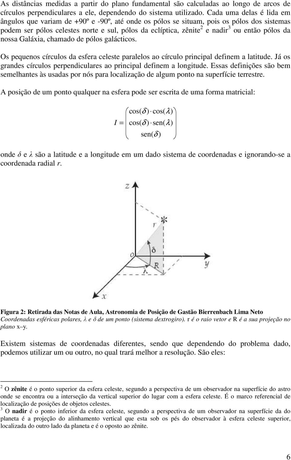 nssa Galáxia, chamad de póls galáctics. Os pequens círculs da esfera celeste paralels a círcul principal definem a latitude. Já s grandes círculs perpendiculares a principal definem a lngitude.