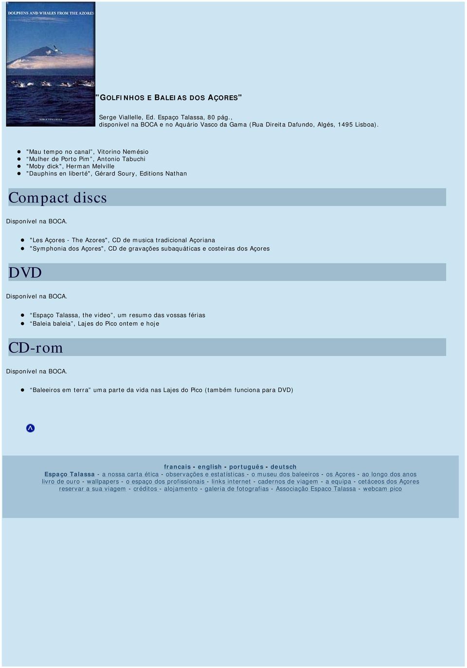 "Les Açores - The Azores", CD de musica tradicional Açoriana "Symphonia dos Açores", CD de gravações subaquáticas e costeiras dos Açores DVD Disponível na BOCA.