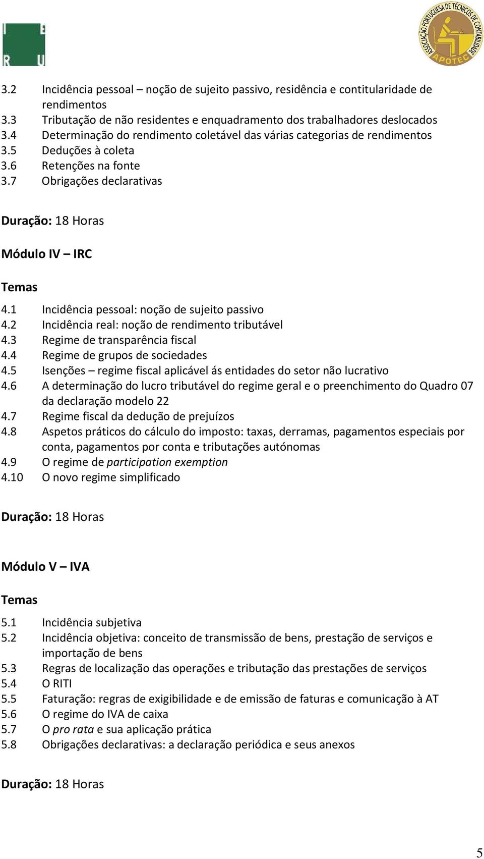 1 Incidência pessoal: noção de sujeito passivo 4.2 Incidência real: noção de rendimento tributável 4.3 Regime de transparência fiscal 4.4 Regime de grupos de sociedades 4.