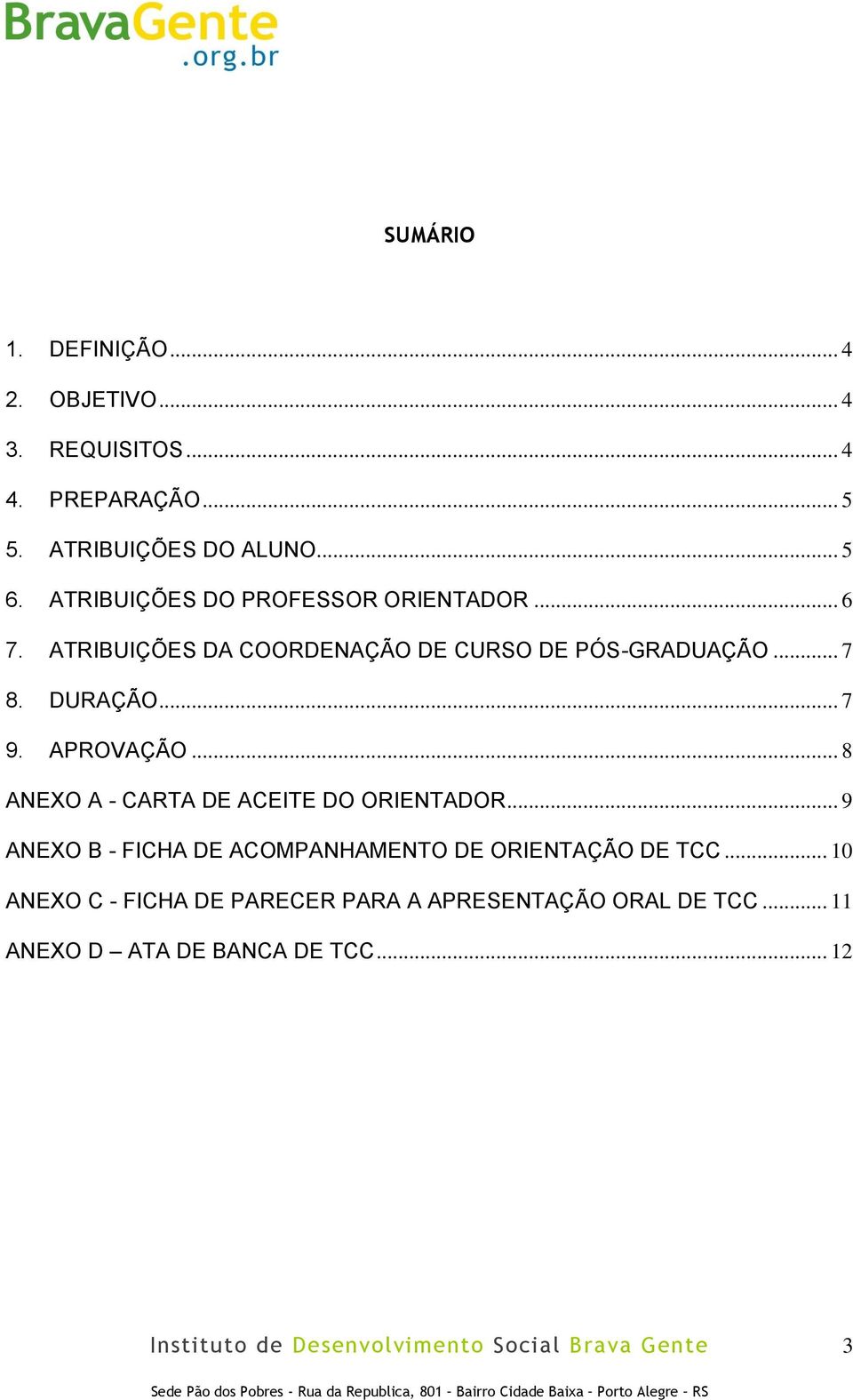 .. 7 9. APROVAÇÃO... 8 ANEXO A - CARTA DE ACEITE DO ORIENTADOR.