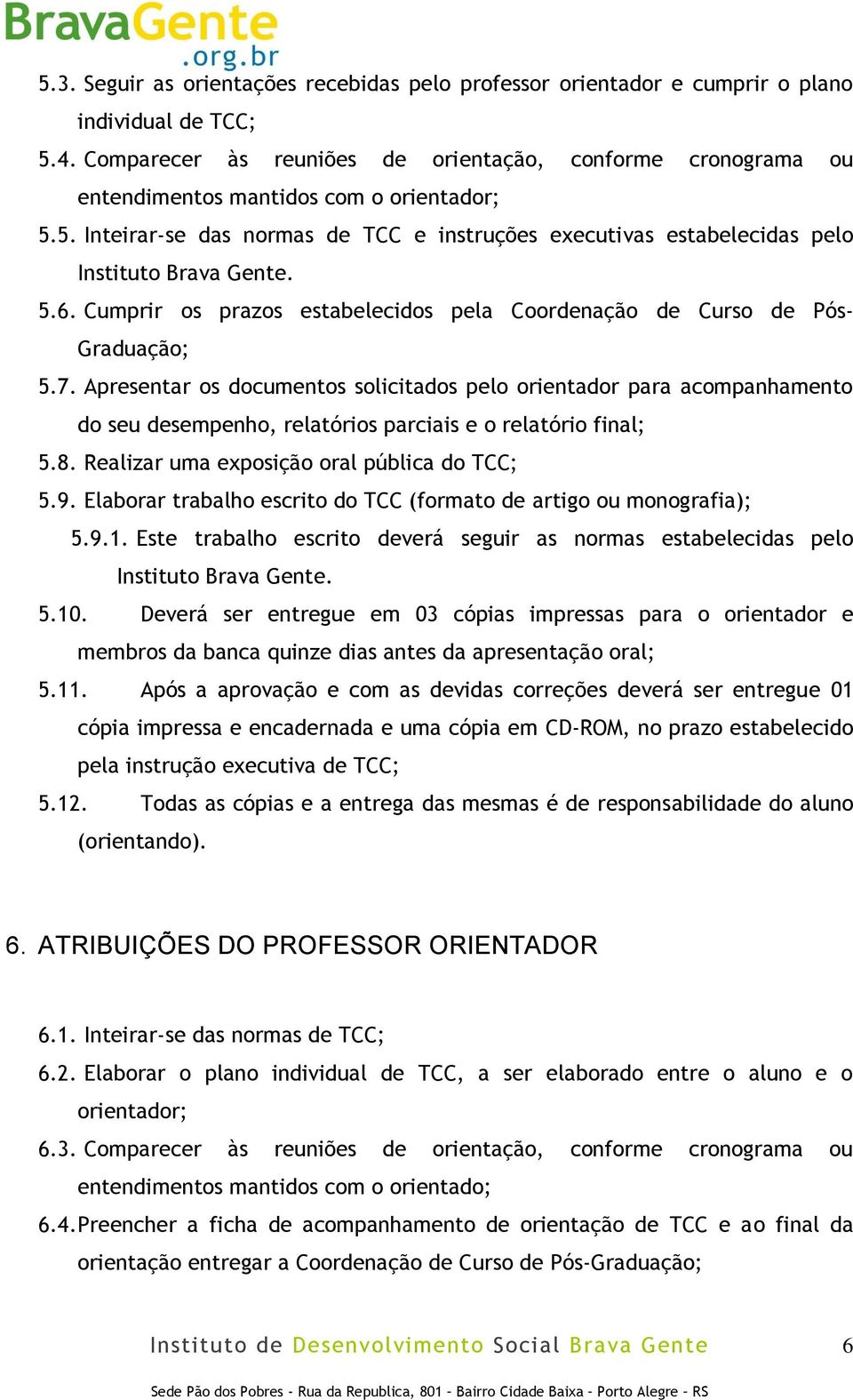 5.6. Cumprir os prazos estabelecidos pela Coordenação de Curso de Pós- Graduação; 5.7.