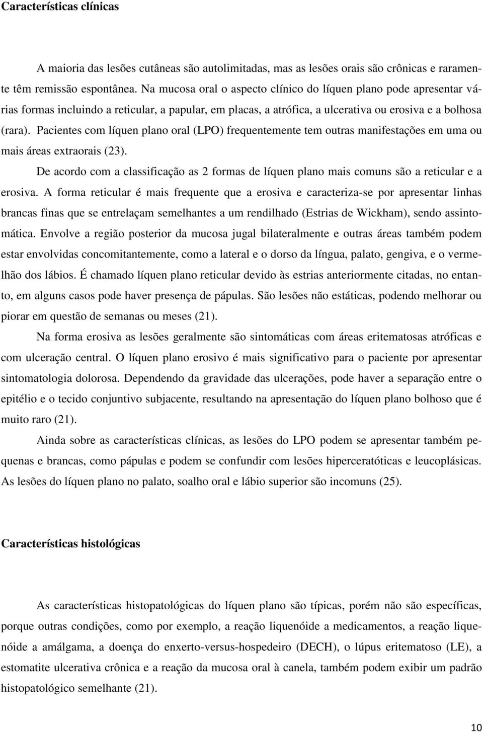 Pacientes com líquen plano oral (LPO) frequentemente tem outras manifestações em uma ou mais áreas extraorais (23).