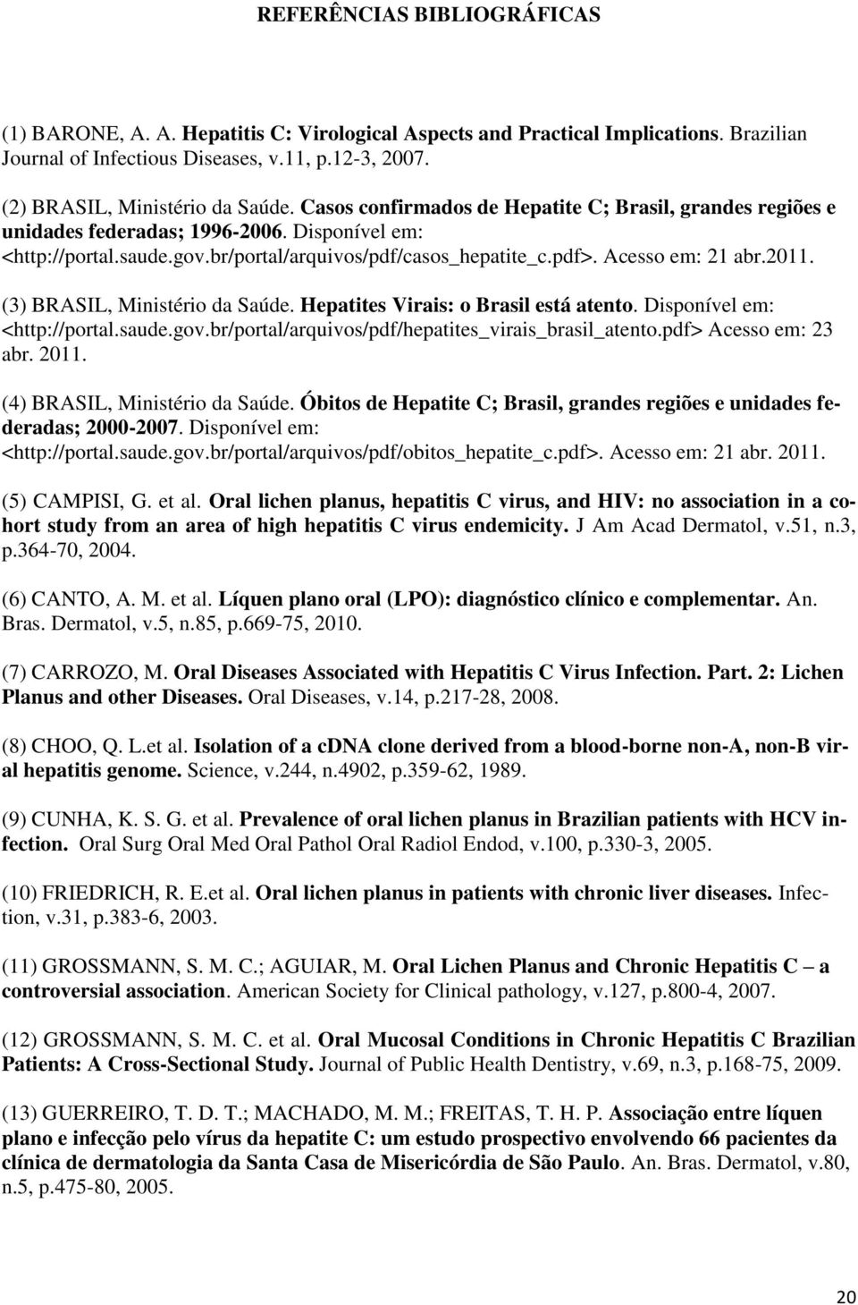 (3) BRASIL, Ministério da Saúde. Hepatites Virais: o Brasil está atento. Disponível em: <http://portal.saude.gov.br/portal/arquivos/pdf/hepatites_virais_brasil_atento.pdf> Acesso em: 23 abr. 2011.