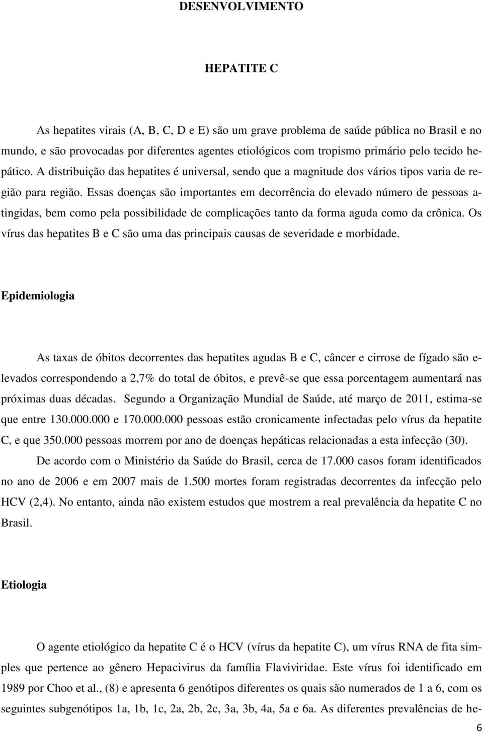 Essas doenças são importantes em decorrência do elevado número de pessoas a- tingidas, bem como pela possibilidade de complicações tanto da forma aguda como da crônica.