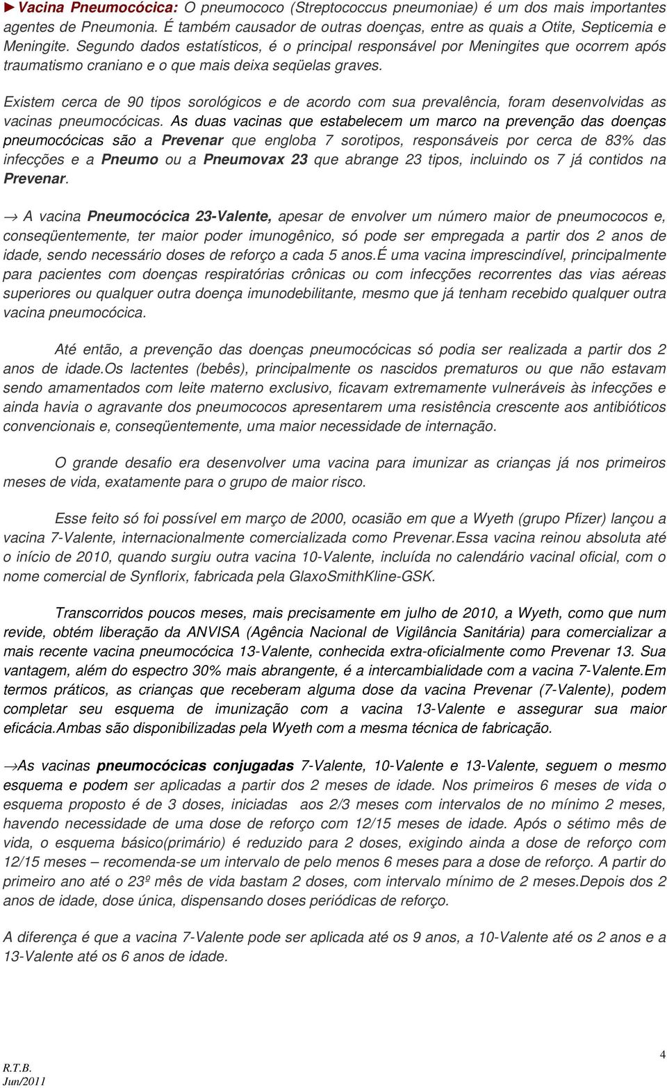 Existem cerca de 90 tipos sorológicos e de acordo com sua prevalência, foram desenvolvidas as vacinas pneumocócicas.