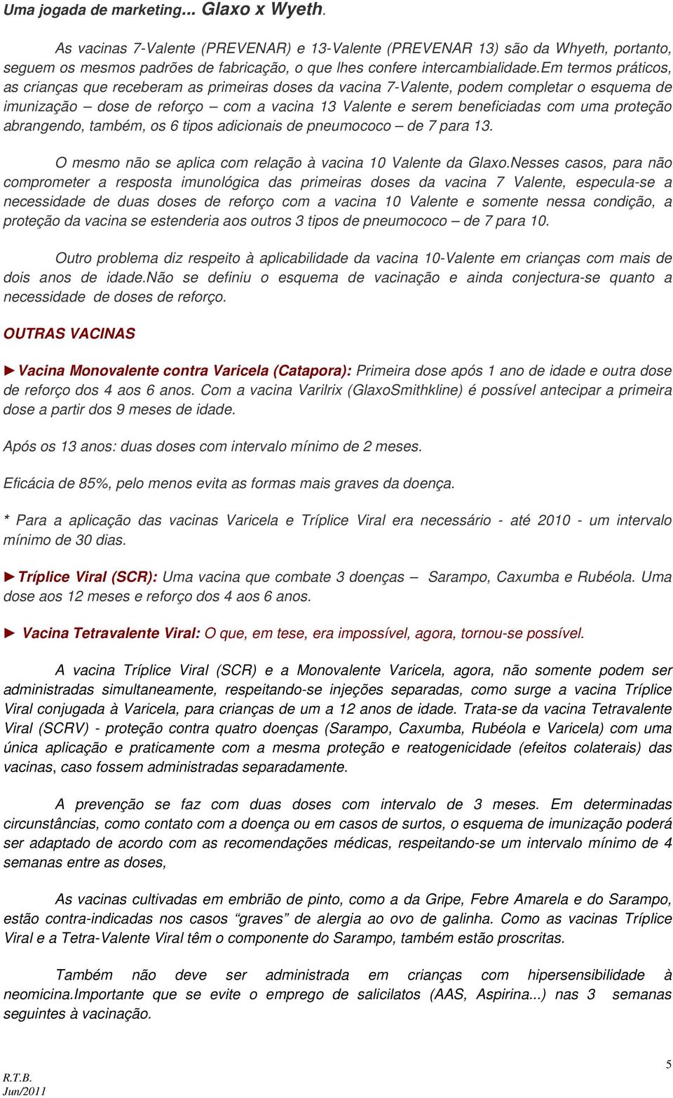 em termos práticos, as crianças que receberam as primeiras doses da vacina 7-Valente, podem completar o esquema de imunização dose de reforço com a vacina 13 Valente e serem beneficiadas com uma