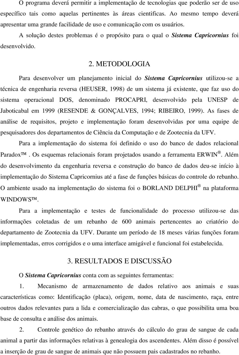 METODOLOGIA Para desenvolver um planejamento inicial do Sistema Capricornius utilizou-se a técnica de engenharia reversa (HEUSER, 1998) de um sistema já existente, que faz uso do sistema operacional