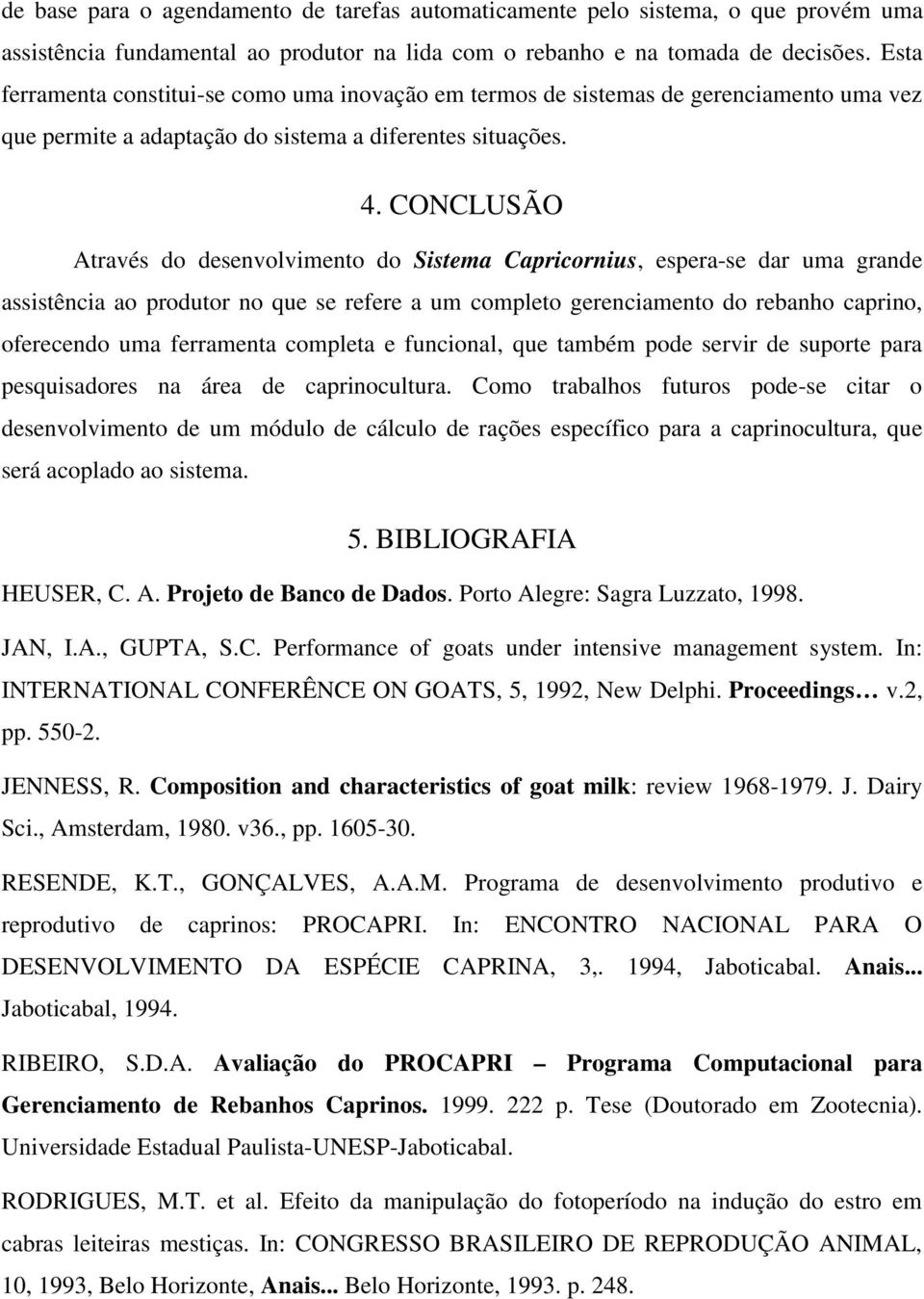 CONCLUSÃO Através do desenvolvimento do Sistema Capricornius, espera-se dar uma grande assistência ao produtor no que se refere a um completo gerenciamento do rebanho caprino, oferecendo uma