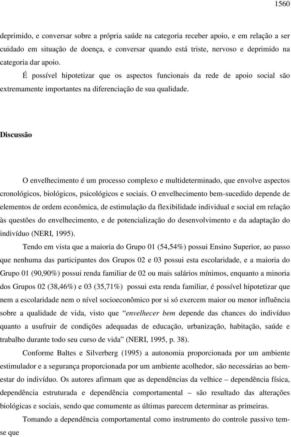 Discussão O envelhecimento é um processo complexo e multideterminado, que envolve aspectos cronológicos, biológicos, psicológicos e sociais.