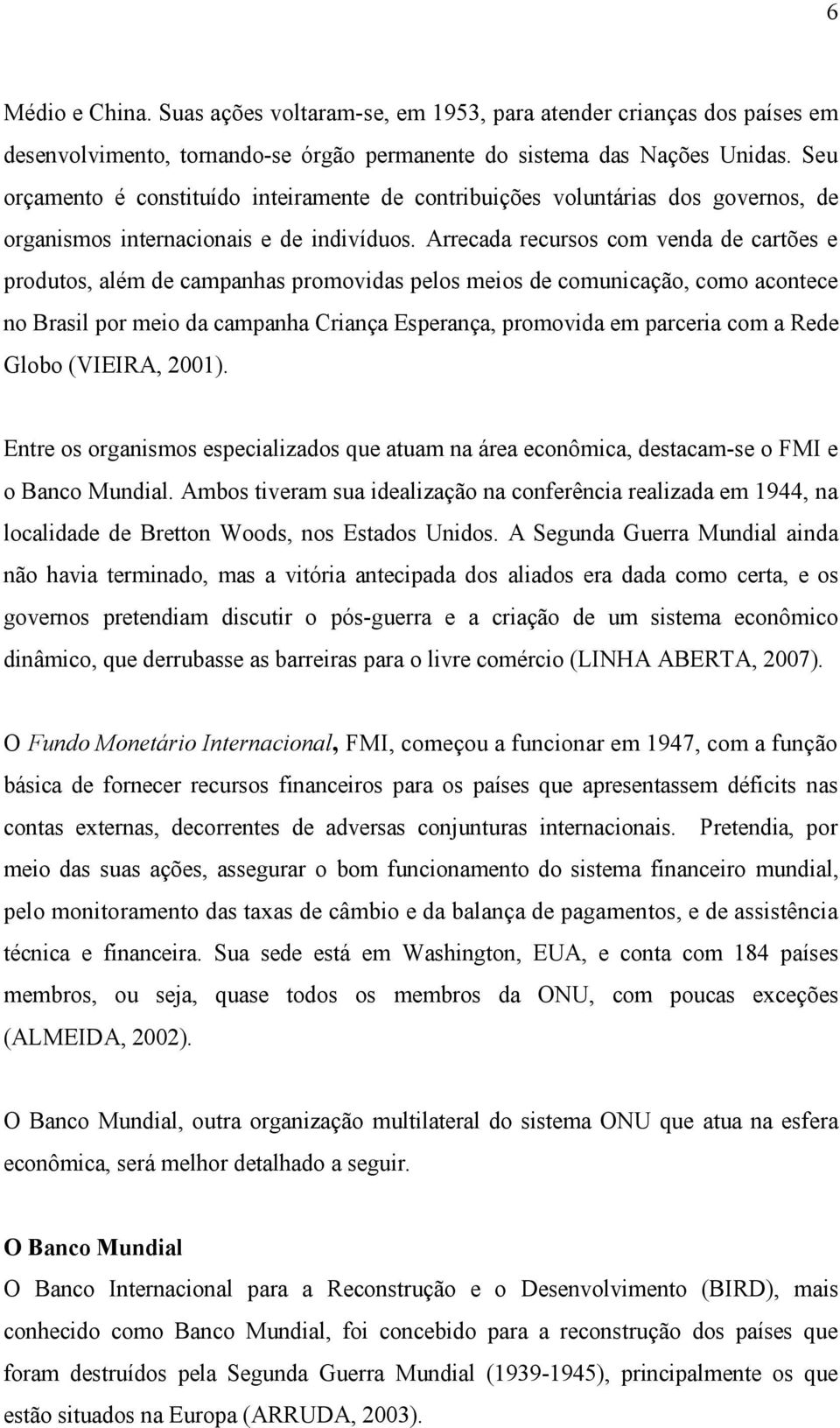 Arrecada recursos com venda de cartões e produtos, além de campanhas promovidas pelos meios de comunicação, como acontece no Brasil por meio da campanha Criança Esperança, promovida em parceria com a