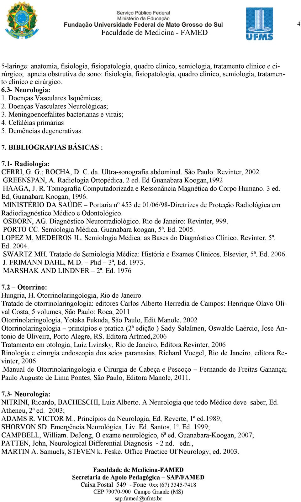 Demências degenerativas. 7. BIBLIOGRAFIAS BÁSICAS : 7.1- Radiologia: CERRI, G. G.; ROCHA, D. C. da. Ultra-sonografia abdominal. São Paulo: Revinter, 2002 GREENSPAN, A. Radiologia Ortopédica. 2 ed.