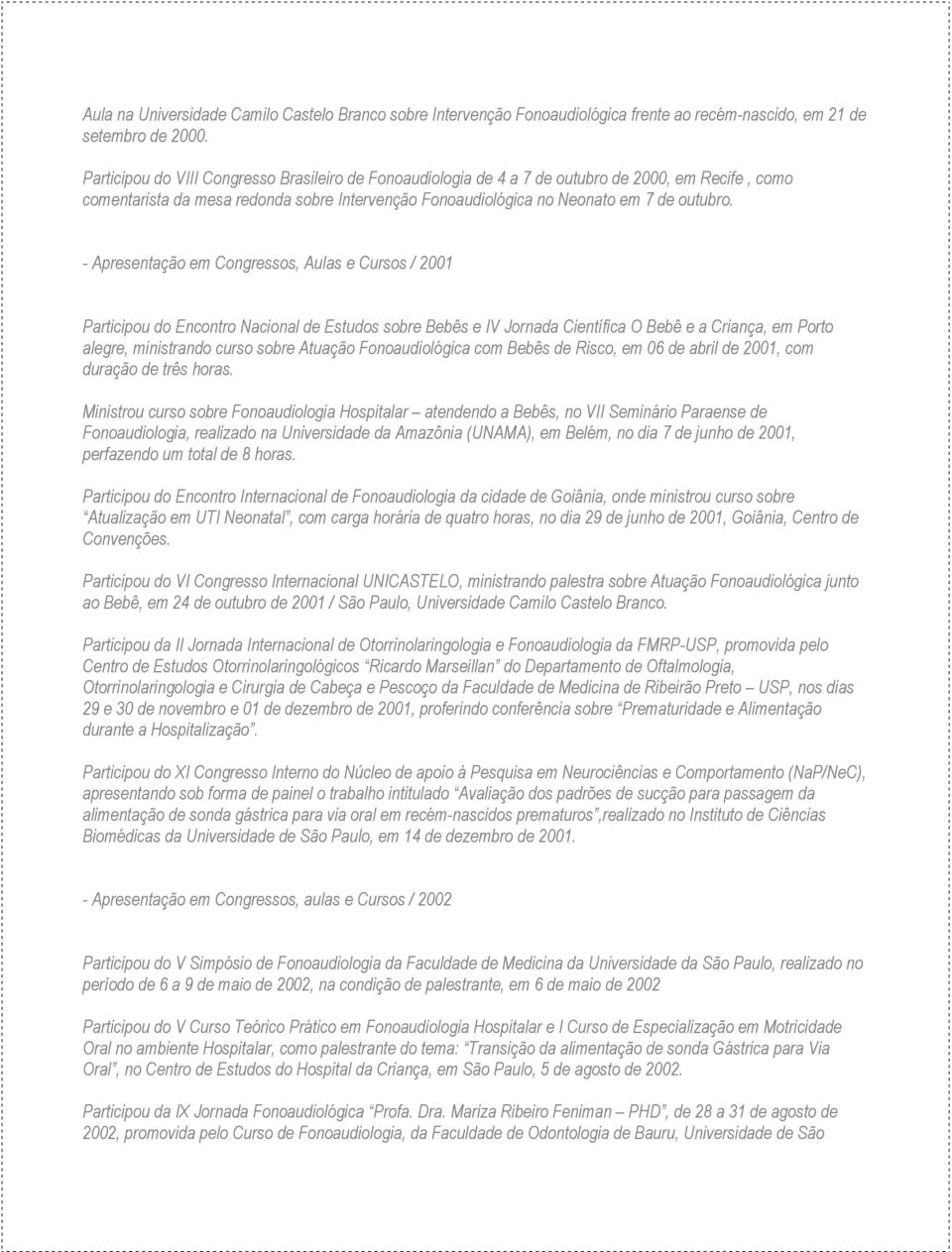 - Apresentação em Congressos, Aulas e Cursos / 2001 Participou do Encontro Nacional de Estudos sobre Bebês e IV Jornada Científica O Bebê e a Criança, em Porto alegre, ministrando curso sobre Atuação