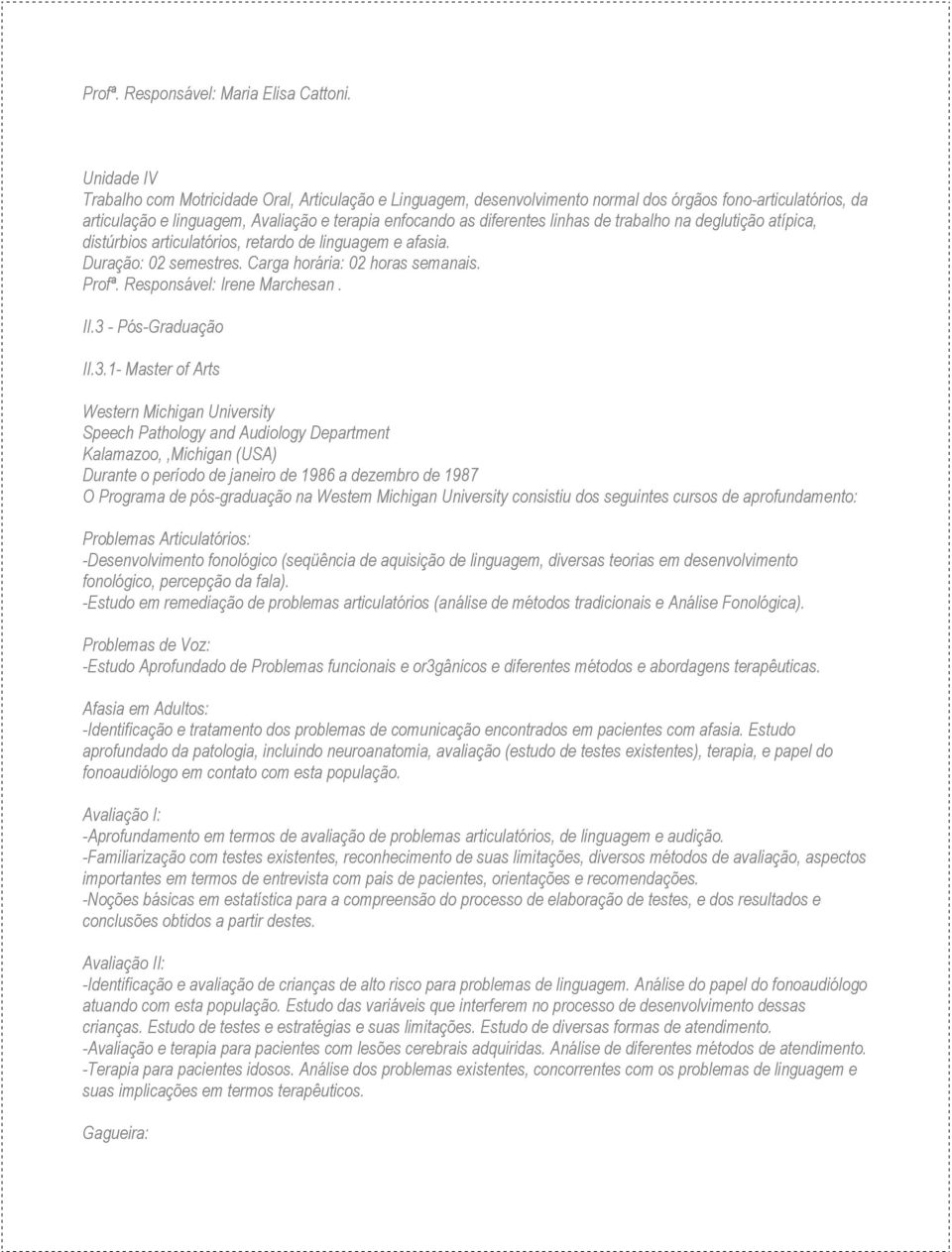 linhas de trabalho na deglutição atípica, distúrbios articulatórios, retardo de linguagem e afasia. Duração: 02 semestres. Carga horária: 02 horas semanais. Profª. Responsável: Irene Marchesan. II.