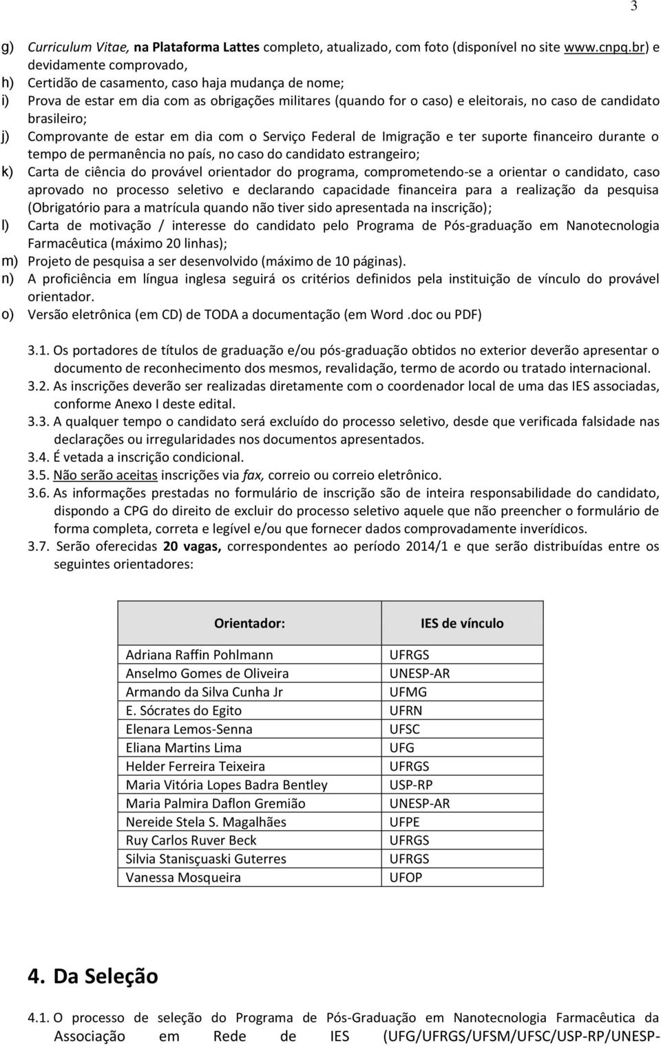 brasileiro; j) Comprovante de estar em dia com o Serviço Federal de Imigração e ter suporte financeiro durante o tempo de permanência no país, no caso do candidato estrangeiro; k) Carta de ciência do