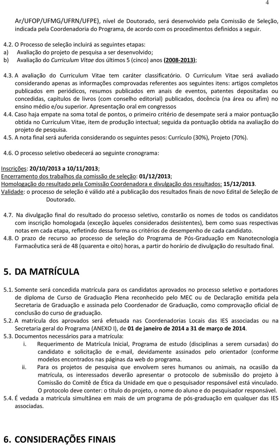 ; 4.3. A avaliação do Curriculum Vitae tem caráter classificatório.