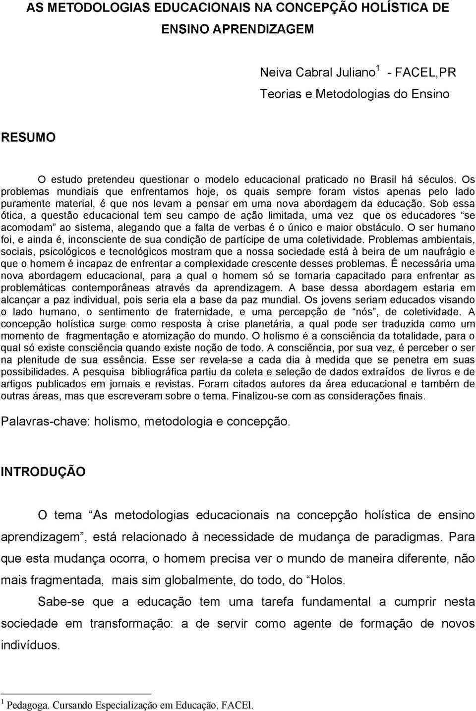 Os problemas mundiais que enfrentamos hoje, os quais sempre foram vistos apenas pelo lado puramente material, é que nos levam a pensar em uma nova abordagem da educação.