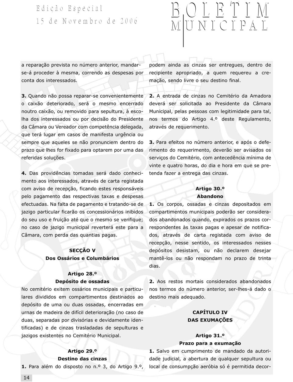 Quando não possa reparar-se convenientemente o caixão deteriorado, será o mesmo encerrado noutro caixão, ou removido para sepultura, à escolha dos interessados ou por decisão do Presidente da Câmara