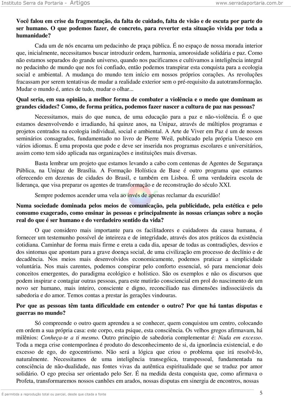 É no espaço de nossa morada interior que, inicialmente, necessitamos buscar introduzir ordem, harmonia, amorosidade solidária e paz.