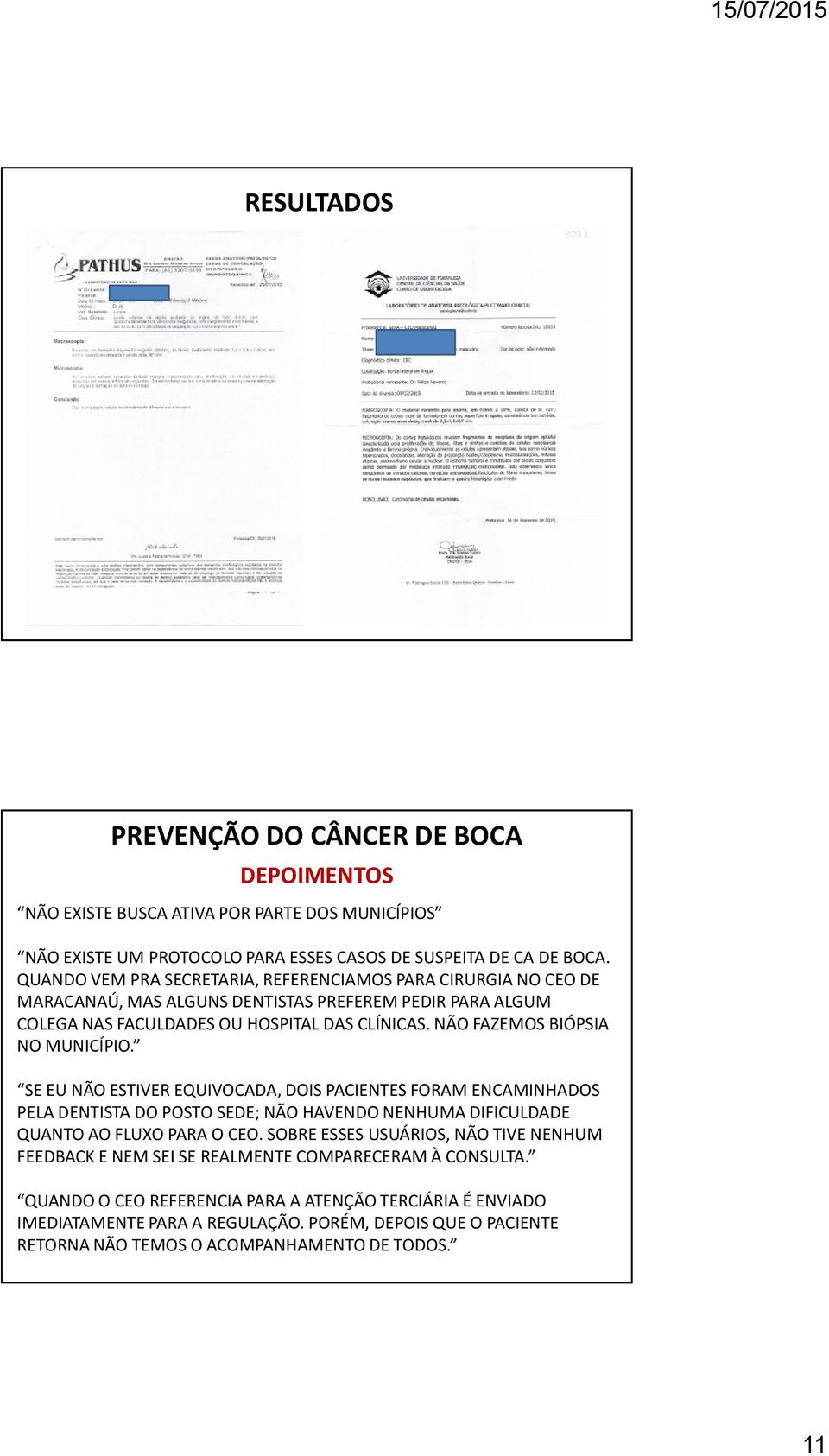 NÃO FAZEMOS BIÓPSIA NO MUNICÍPIO. SE EU NÃO ESTIVER EQUIVOCADA, DOIS PACIENTES FORAM ENCAMINHADOS PELA DENTISTA DO POSTO SEDE; NÃO HAVENDO NENHUMA DIFICULDADE QUANTO AO FLUXO PARA O CEO.