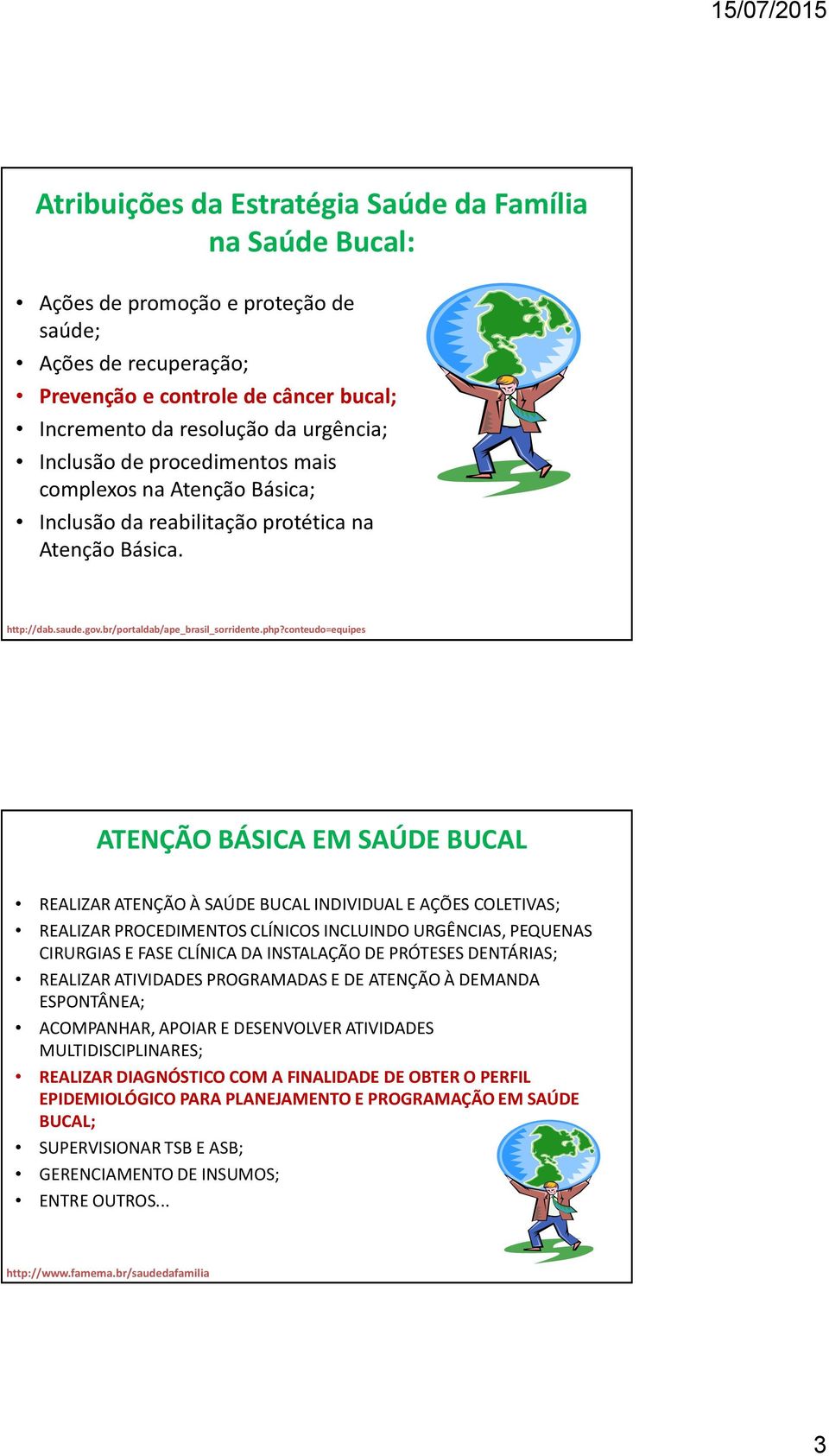 urgência; Inclusão de procedimentos mais complexos na Atenção Básica; Inclusão da reabilitação protética na Atenção Básica. http://dab.saude.gov.br/portaldab/ape_brasil_sorridente.php?