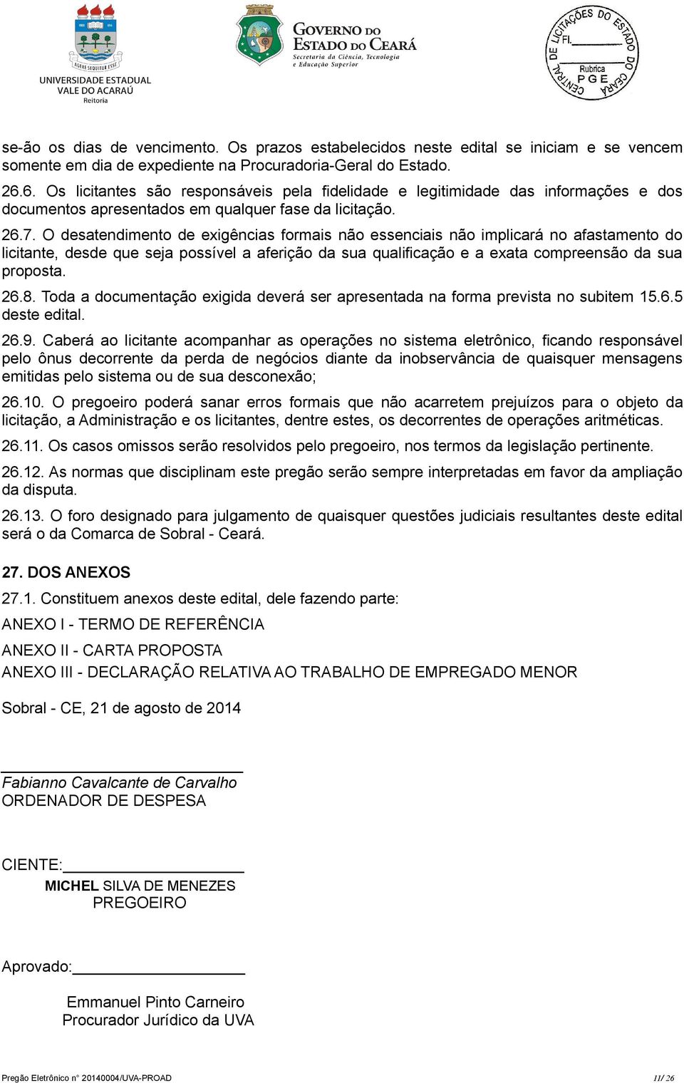 O desatendimento de exigências formais não essenciais não implicará no afastamento do licitante, desde que seja possível a aferição da sua qualificação e a exata compreensão da sua proposta. 26.8.