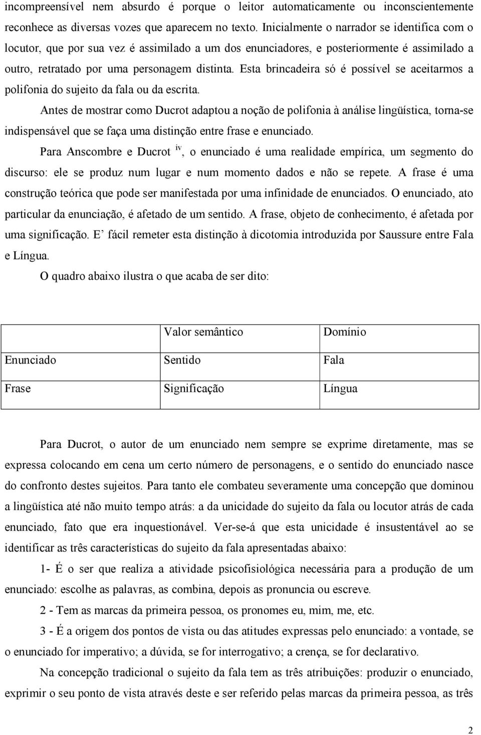 Esta brincadeira só é possível se aceitarmos a polifonia do sujeito da fala ou da escrita.