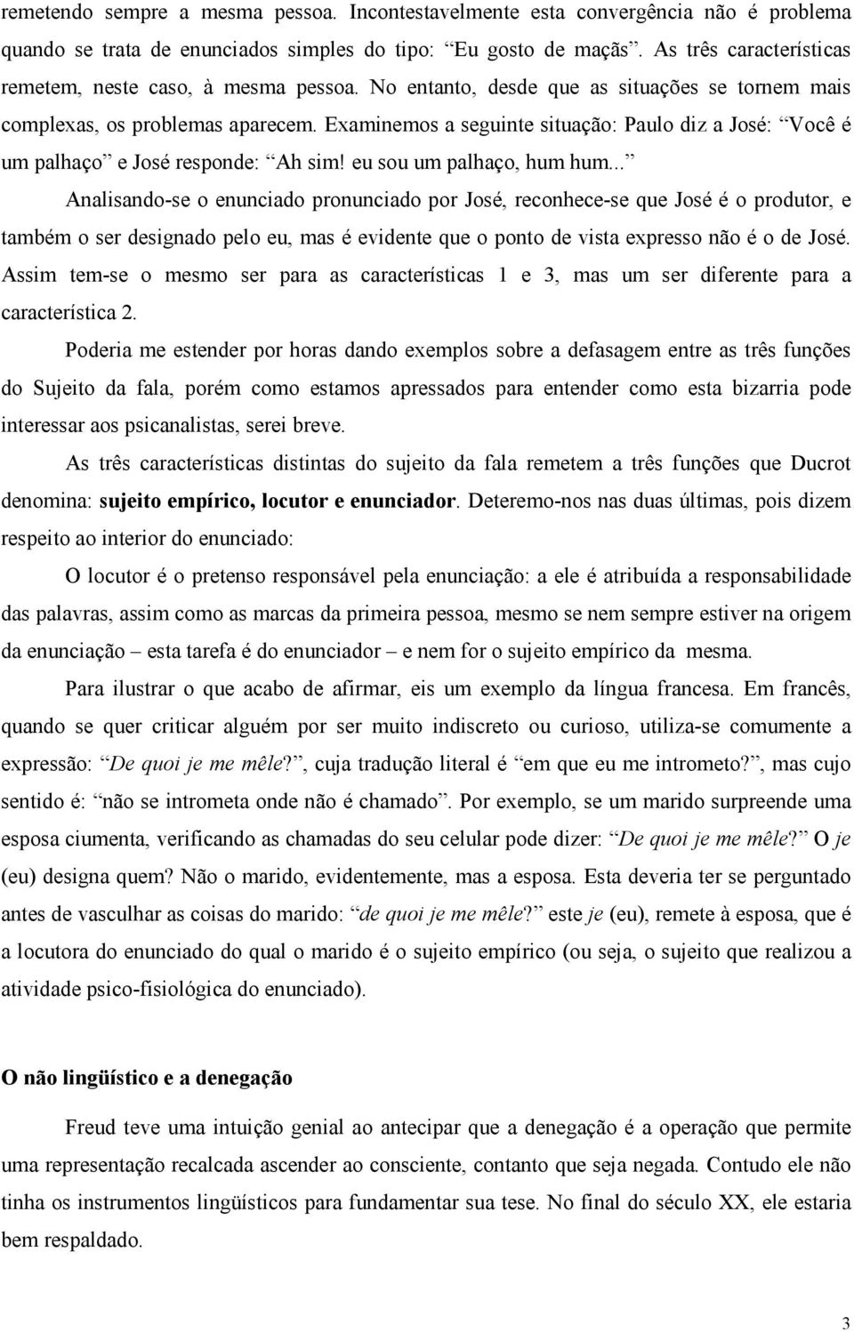 Examinemos a seguinte situação: Paulo diz a José: Você é um palhaço e José responde: Ah sim! eu sou um palhaço, hum hum.