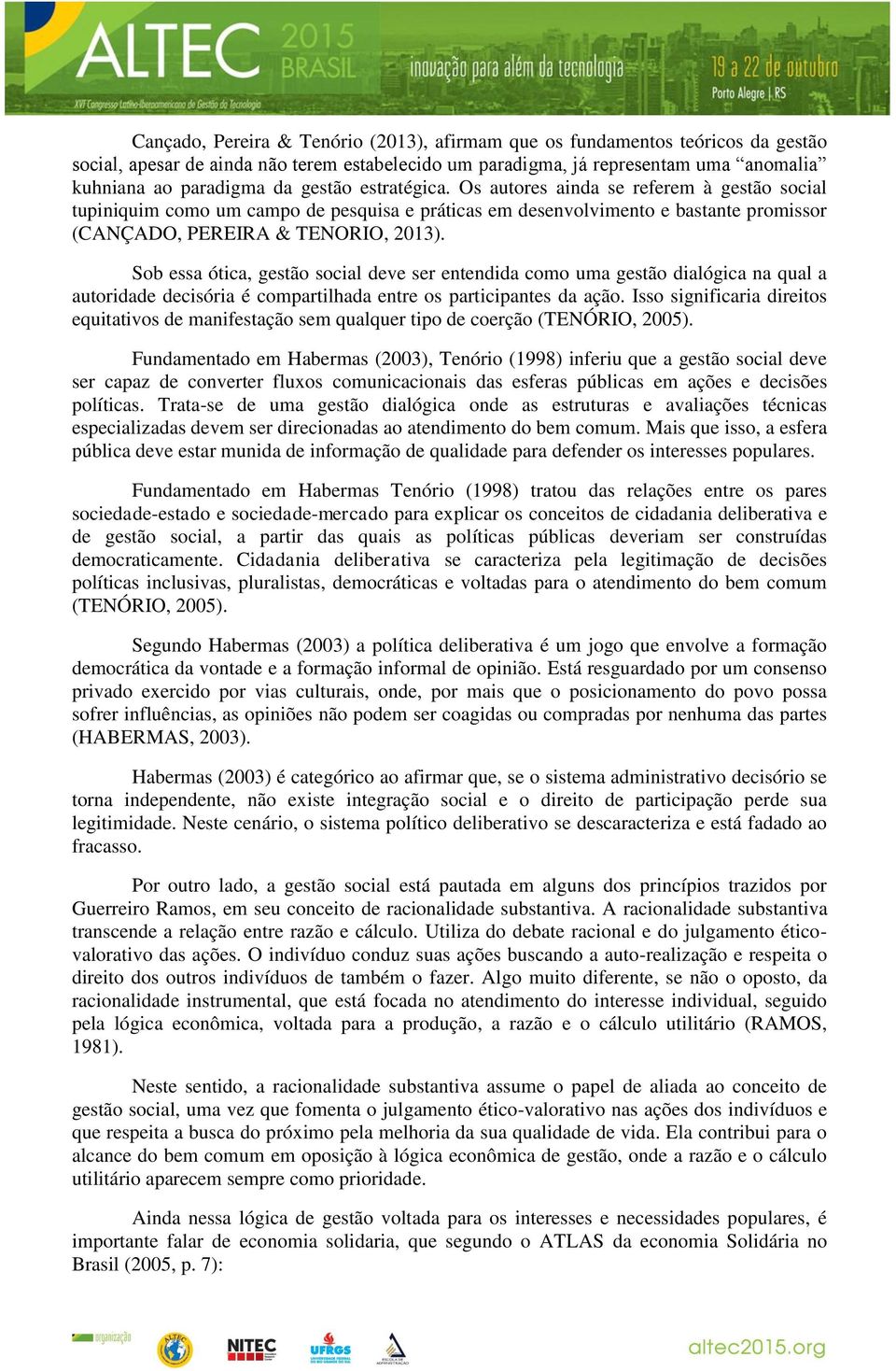 Sob essa ótica, gestão social deve ser entendida como uma gestão dialógica na qual a autoridade decisória é compartilhada entre os participantes da ação.