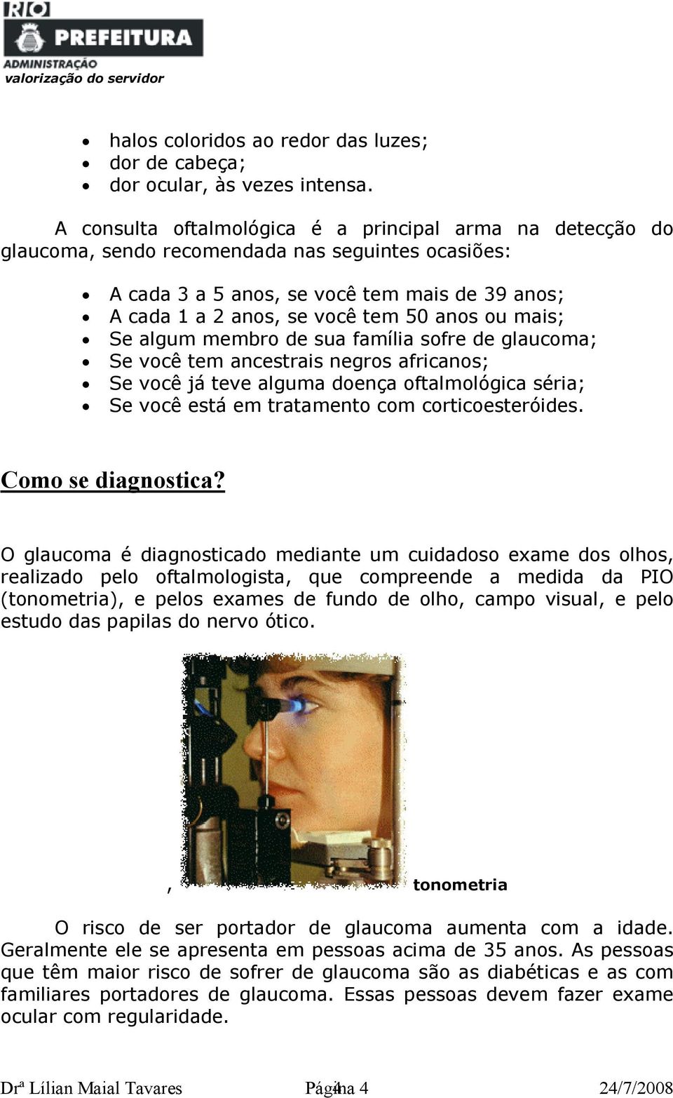 ou mais; Se algum membro de sua família sofre de glaucoma; Se você tem ancestrais negros africanos; Se você já teve alguma doença oftalmológica séria; Se você está em tratamento com corticoesteróides.