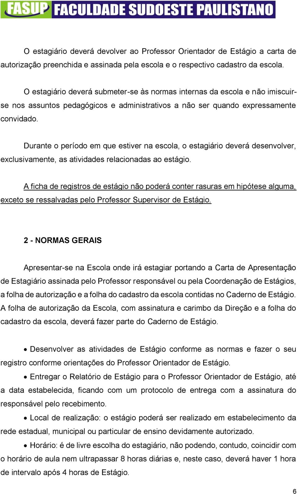 Durante o período em que estiver na escola, o estagiário deverá desenvolver, exclusivamente, as atividades relacionadas ao estágio.