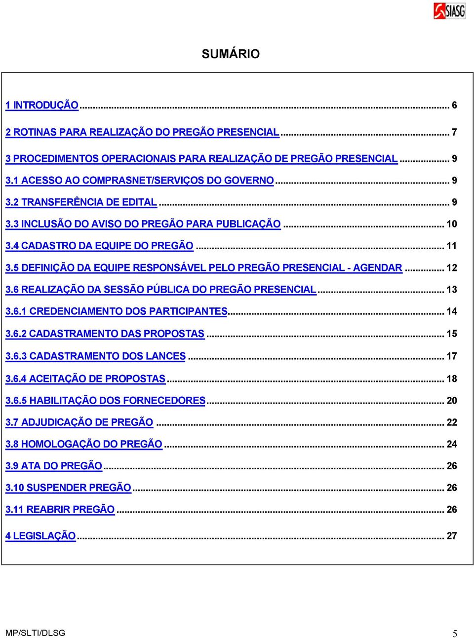 6 REALIZAÇÃO DA SESSÃO PÚBLICA DO PREGÃO PRESENCIAL... 13 3.6.1 CREDENCIAMENTO DOS PARTICIPANTES... 14 3.6.2 CADASTRAMENTO DAS PROPOSTAS... 15 3.6.3 CADASTRAMENTO DOS LANCES... 17 3.6.4 ACEITAÇÃO DE PROPOSTAS.