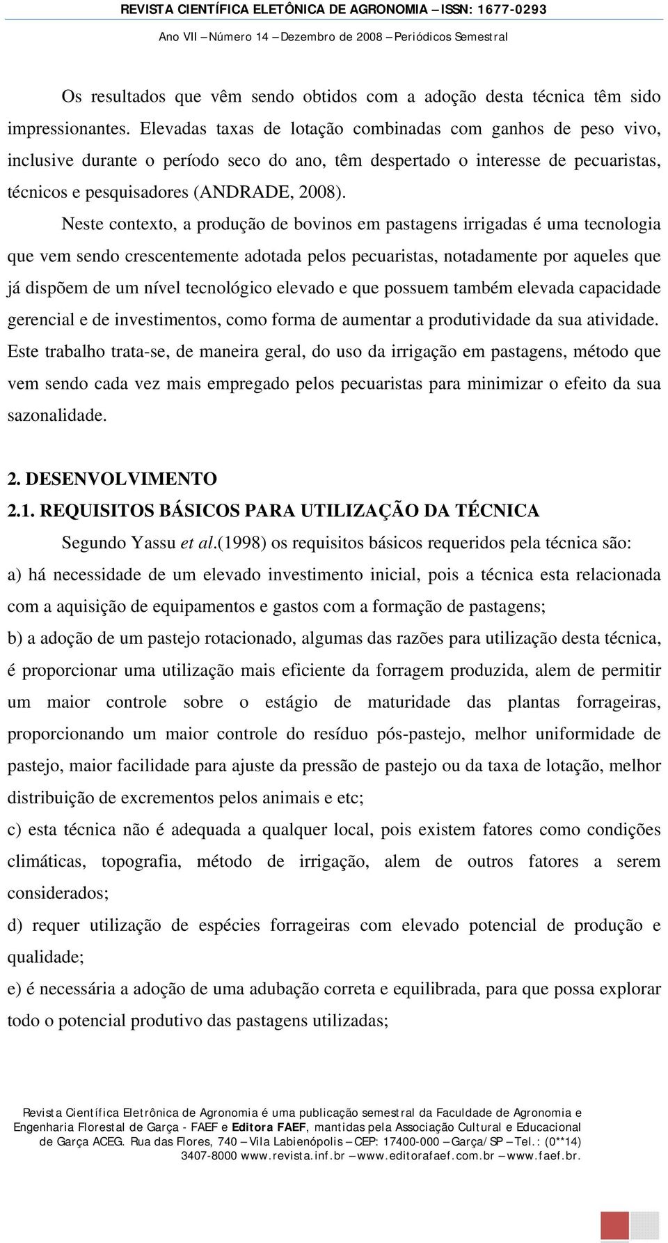 Neste contexto, a produção de bovinos em pastagens irrigadas é uma tecnologia que vem sendo crescentemente adotada pelos pecuaristas, notadamente por aqueles que já dispõem de um nível tecnológico