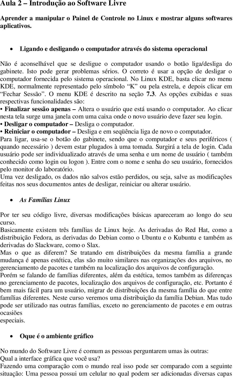 O correto é usar a opção de desligar o computador fornecida pelo sistema operacional.