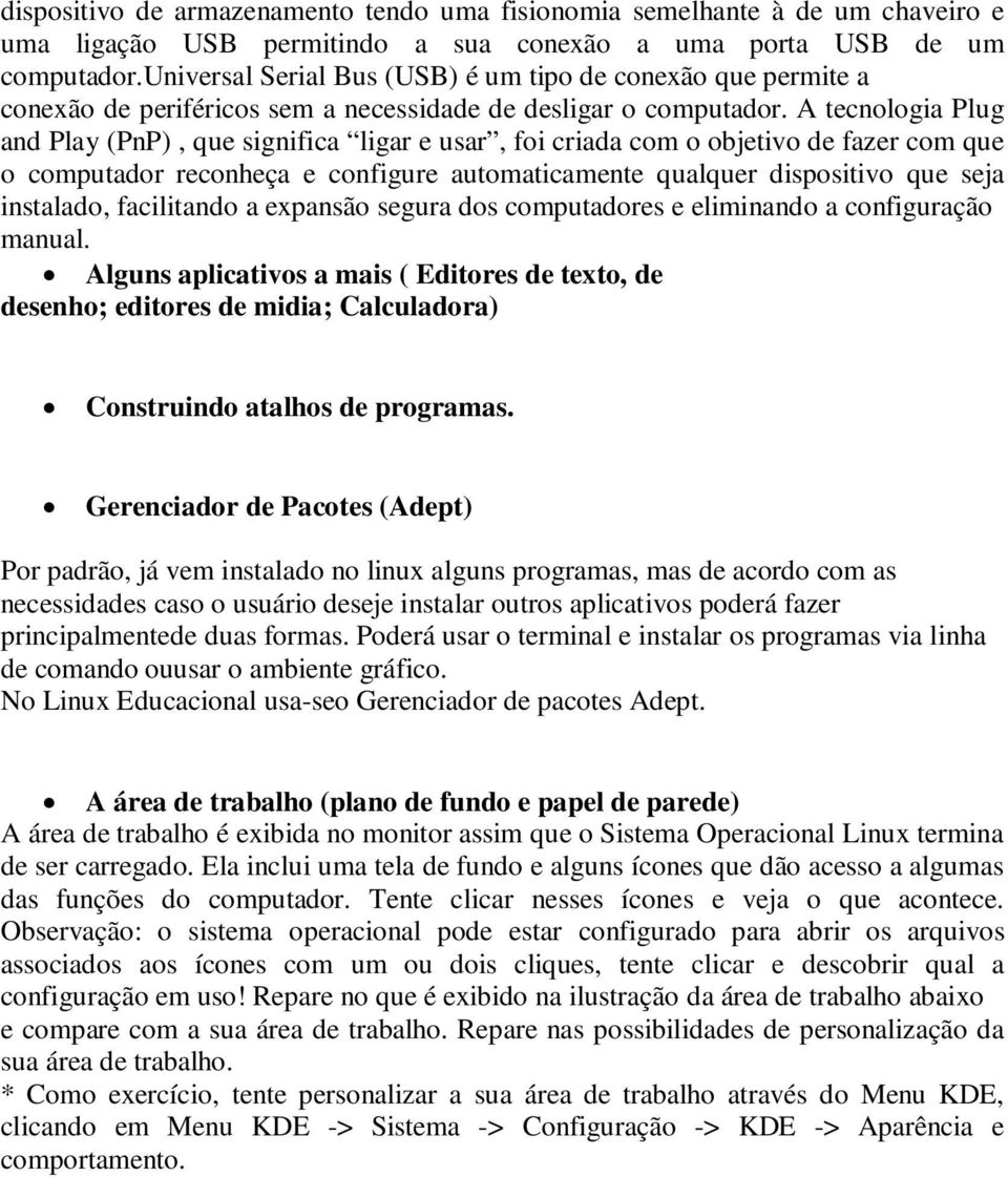 A tecnologia Plug and Play (PnP), que significa ligar e usar, foi criada com o objetivo de fazer com que o computador reconheça e configure automaticamente qualquer dispositivo que seja instalado,