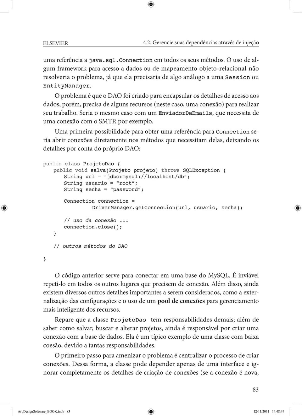 O problema é que o DAO foi criado para encapsular os detalhes de acesso aos dados, porém, precisa de alguns recursos (neste caso, uma conexão) para realizar seu trabalho.