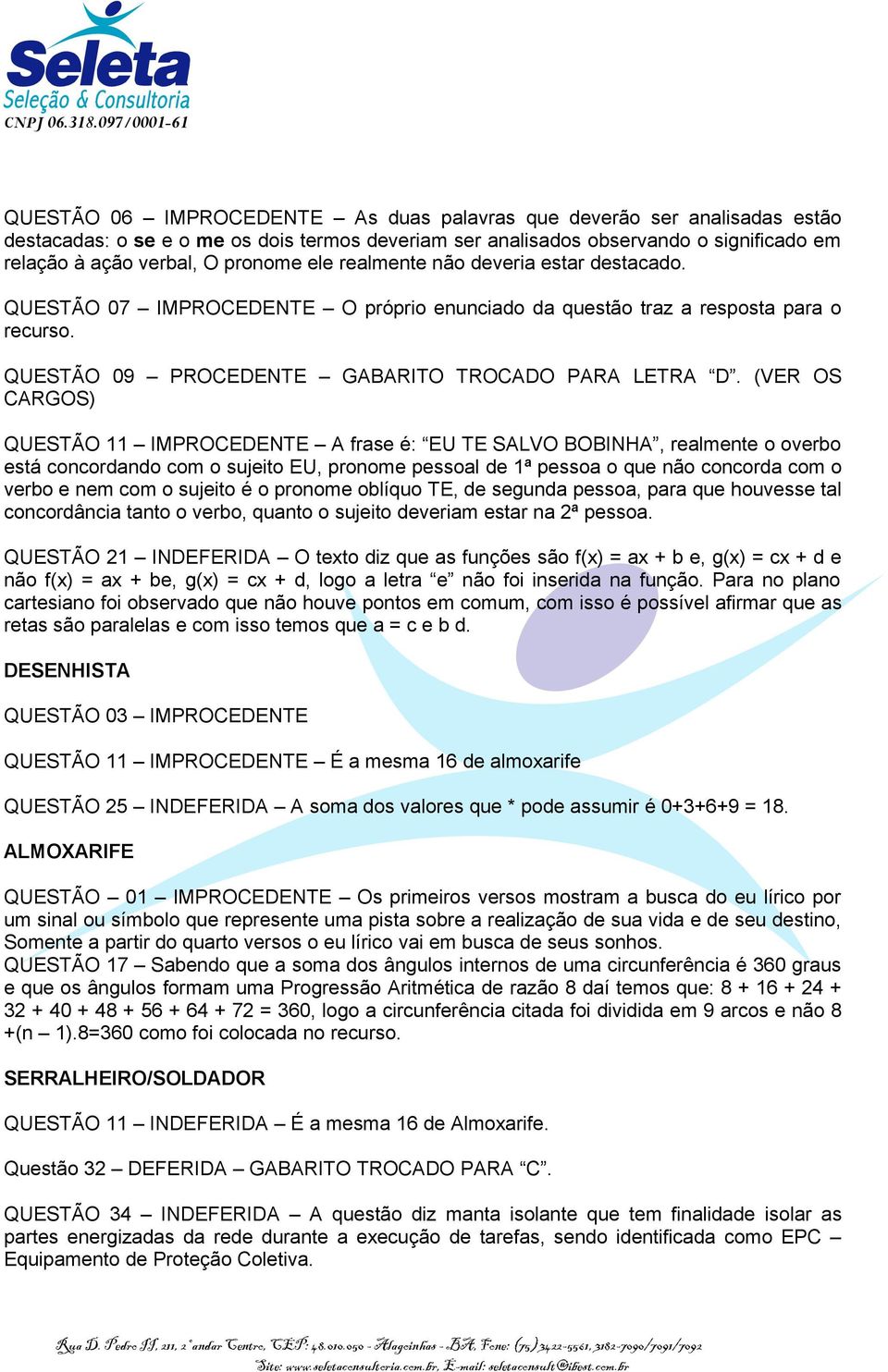 (VER OS CARGOS) QUESTÃO 11 IMPROCEDENTE A frase é: EU TE SALVO BOBINHA, realmente o overbo está concordando com o sujeito EU, pronome pessoal de 1ª pessoa o que não concorda com o verbo e nem com o