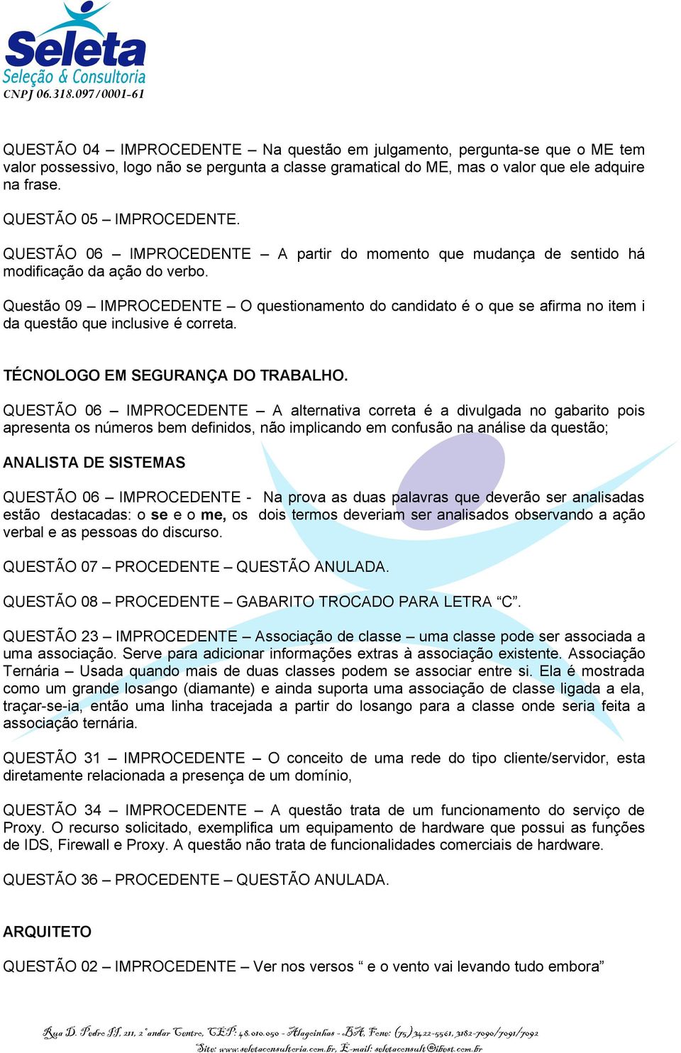 Questão 09 IMPROCEDENTE O questionamento do candidato é o que se afirma no item i da questão que inclusive é correta. TÉCNOLOGO EM SEGURANÇA DO TRABALHO.