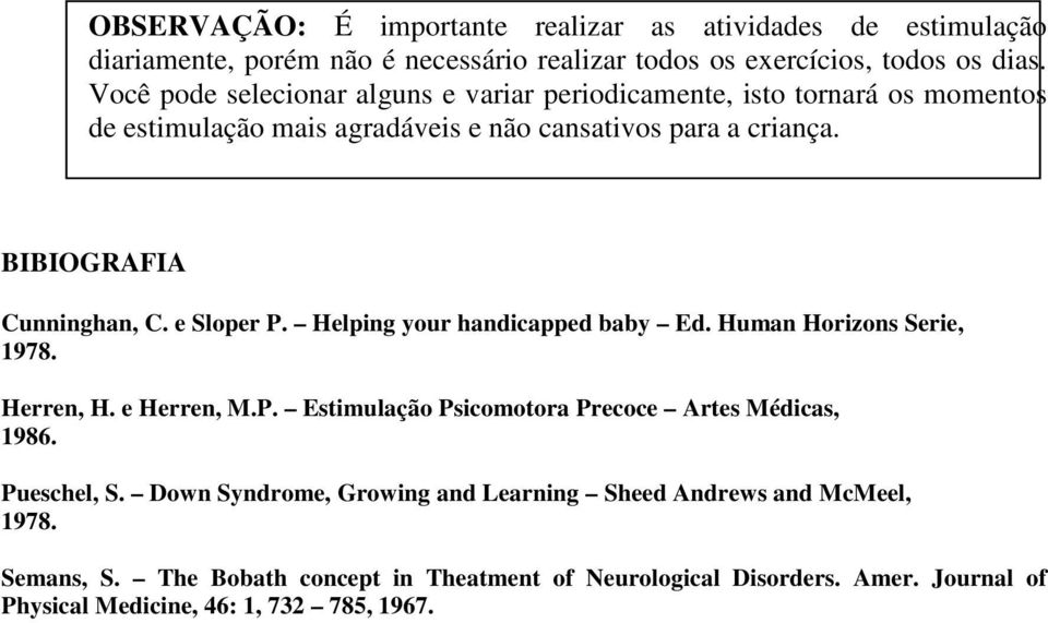 e Sloper P. Helping your handicapped baby Ed. Human Horizons Serie, 1978. Herren, H. e Herren, M.P. Estimulação Psicomotora Precoce Artes Médicas, 1986. Pueschel, S.