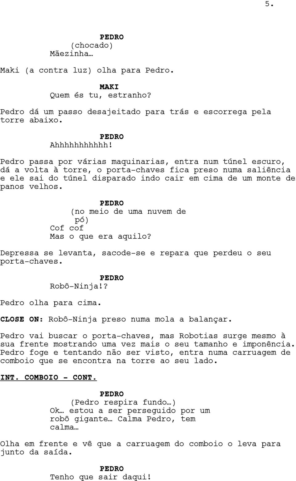 (no meio de uma nuvem de pó) Cof cof Mas o que era aquilo? Depressa se levanta, sacode-se e repara que perdeu o seu porta-chaves. Robô-Ninja!? Pedro olha para cima.