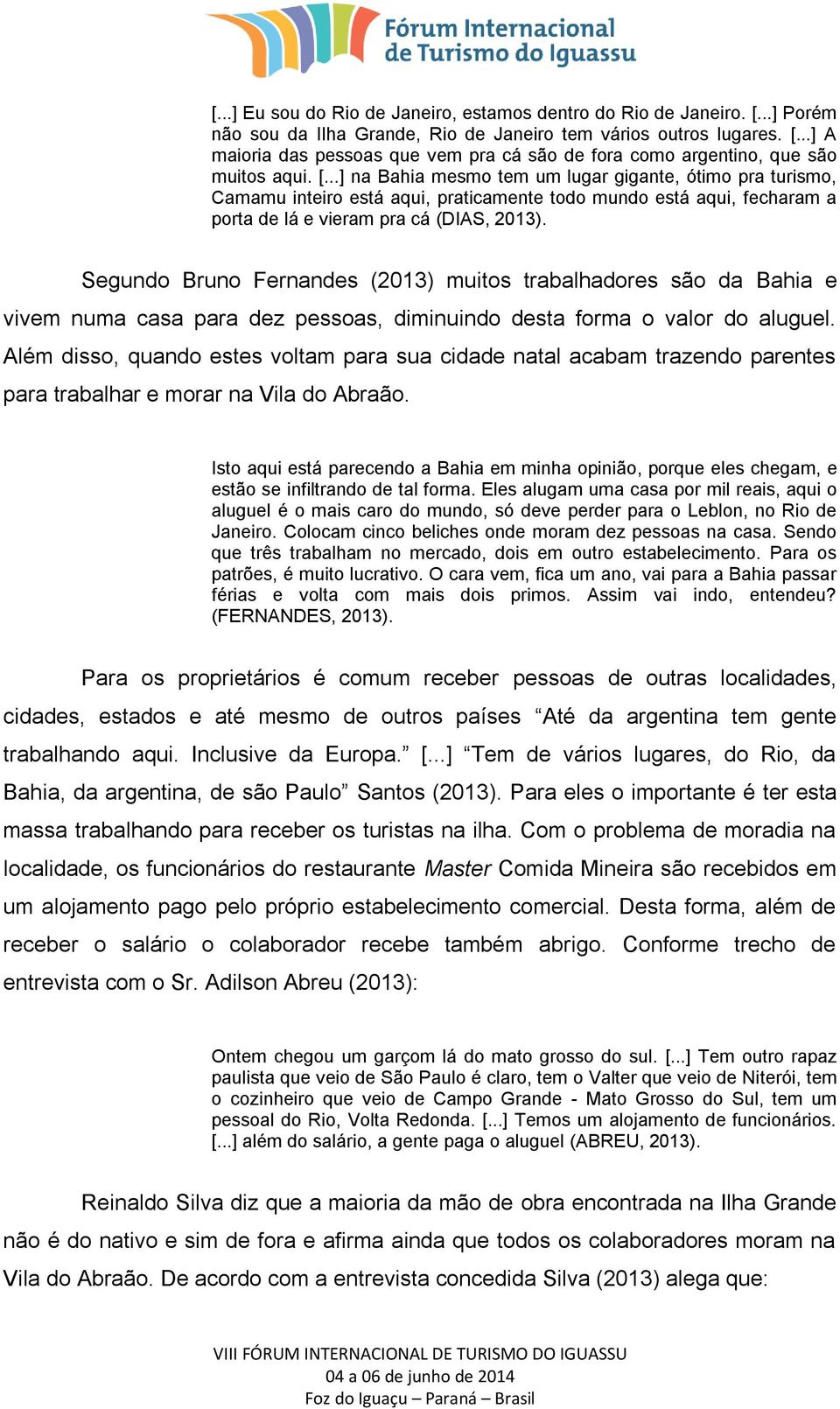 Segundo Bruno Fernandes (2013) muitos trabalhadores são da Bahia e vivem numa casa para dez pessoas, diminuindo desta forma o valor do aluguel.