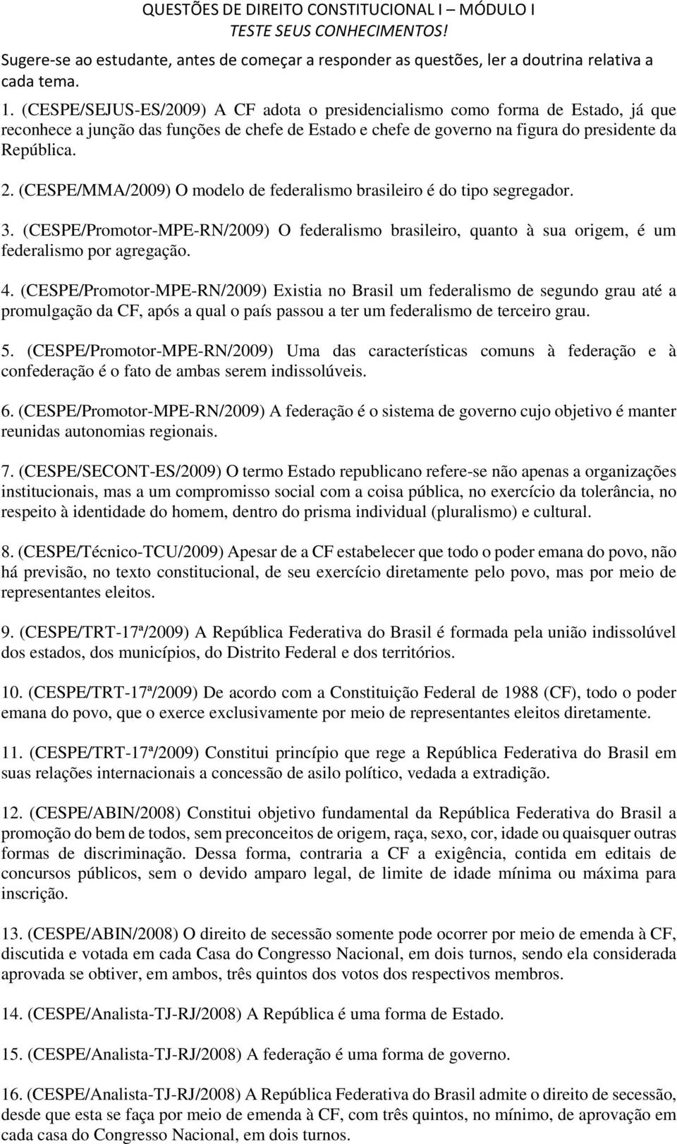 (CESPE/Promotor-MPE-RN/2009) Existia no Brasil um federalismo de segundo grau até a promulgação da CF, após a qual o país passou a ter um federalismo de terceiro grau. 5.